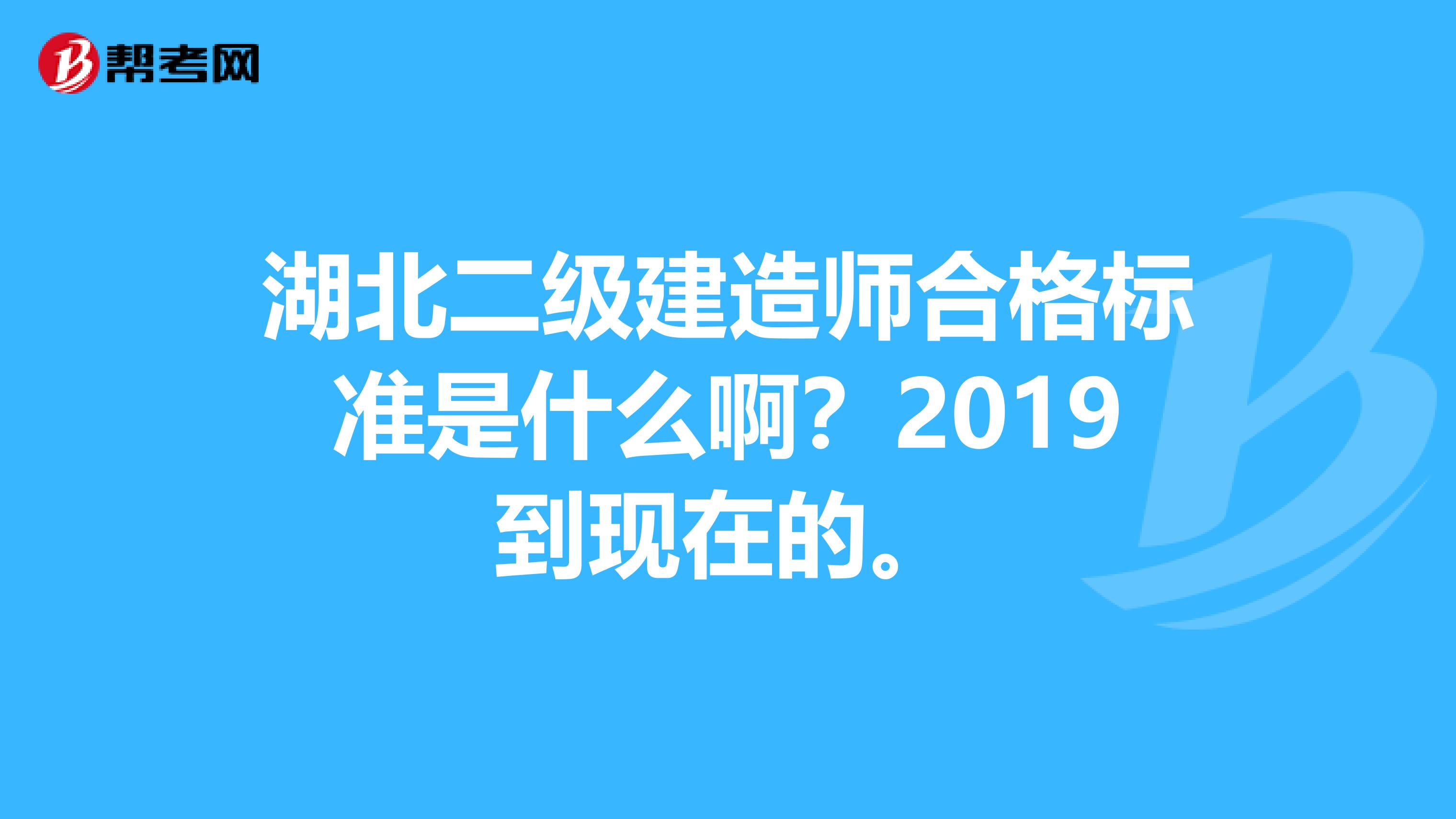 湖北二级建造师合格标准是什么啊?2019到现在的。