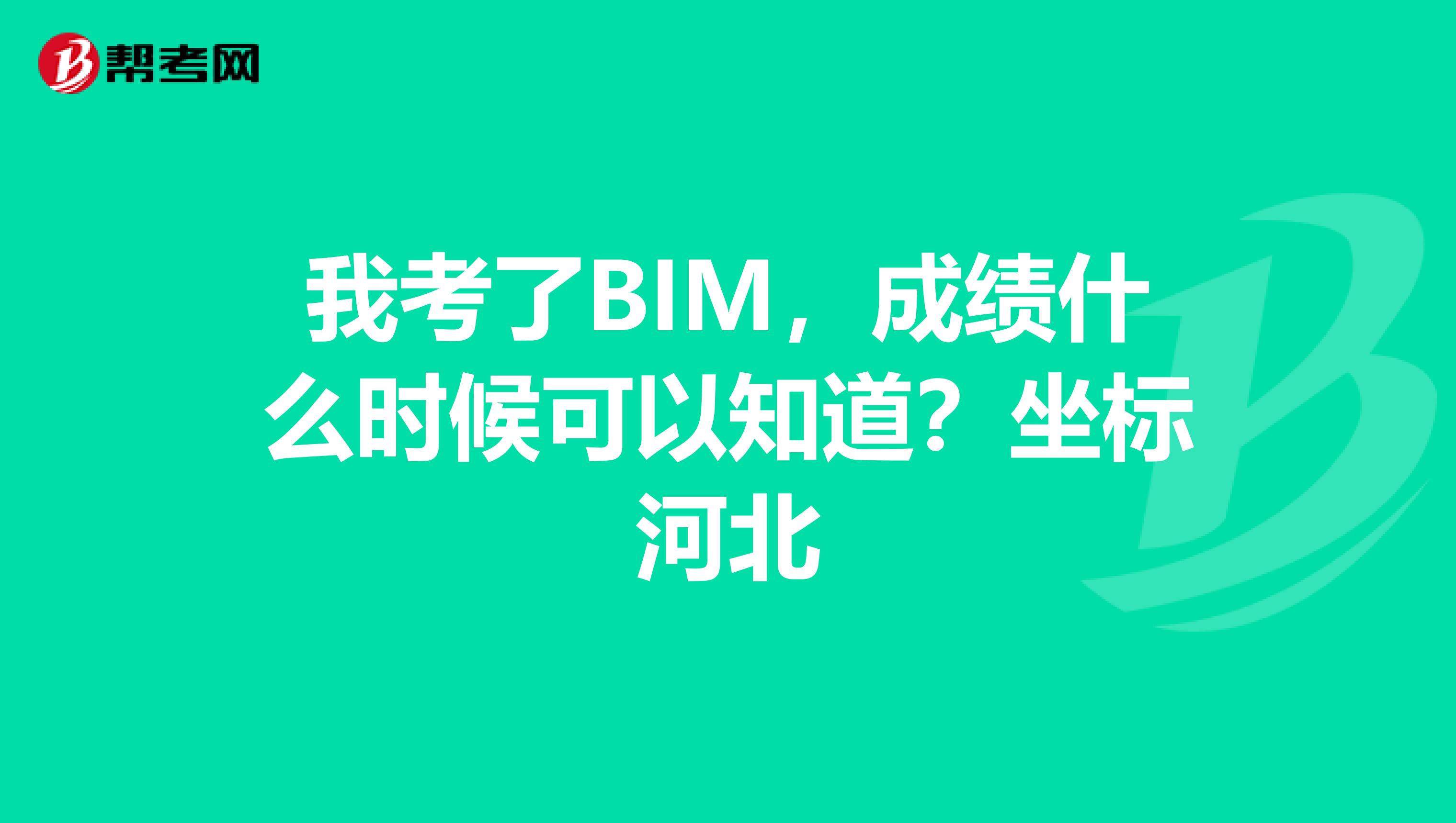 我考了BIM,成绩什么时候可以知道?坐标河北