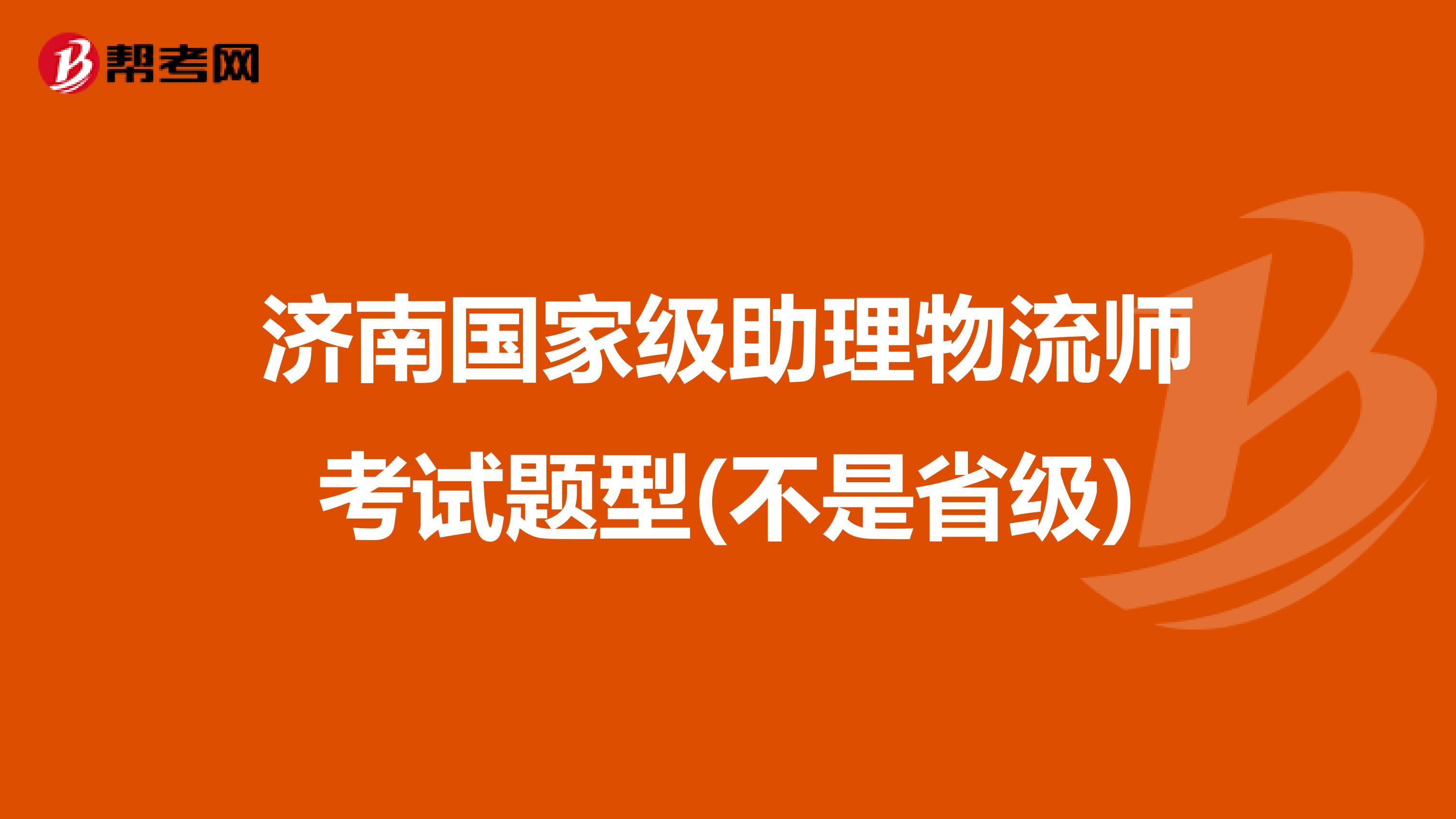 济南国家级助理物流师考试题型(不是省级)
