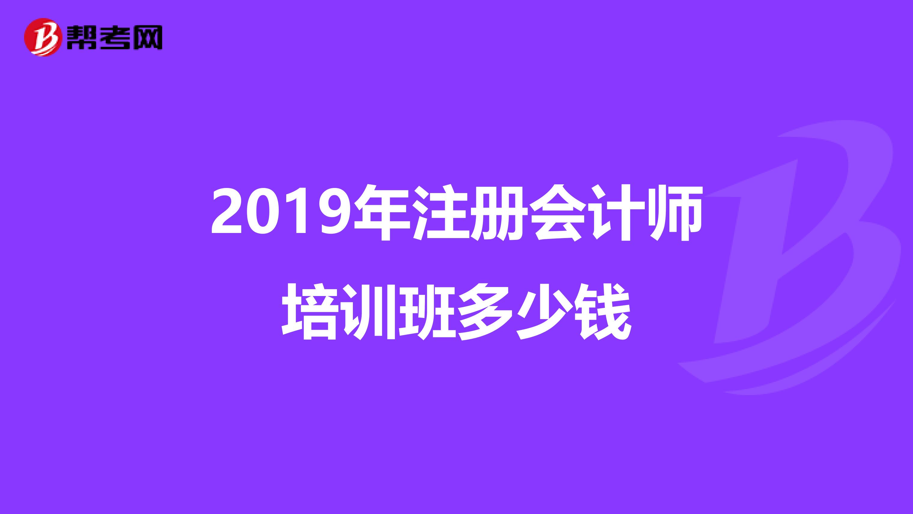 2019年注冊(cè)會(huì)計(jì)師培訓(xùn)班多少錢