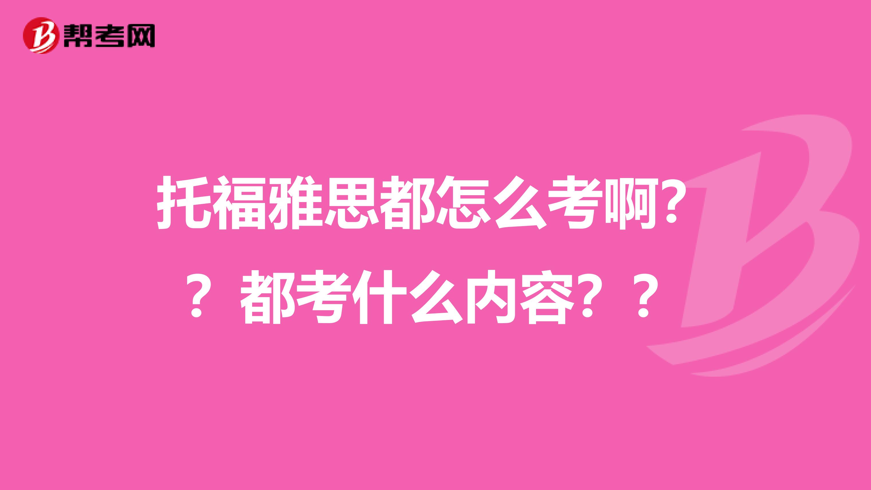 托福雅思都怎么考啊??都考什么内容??