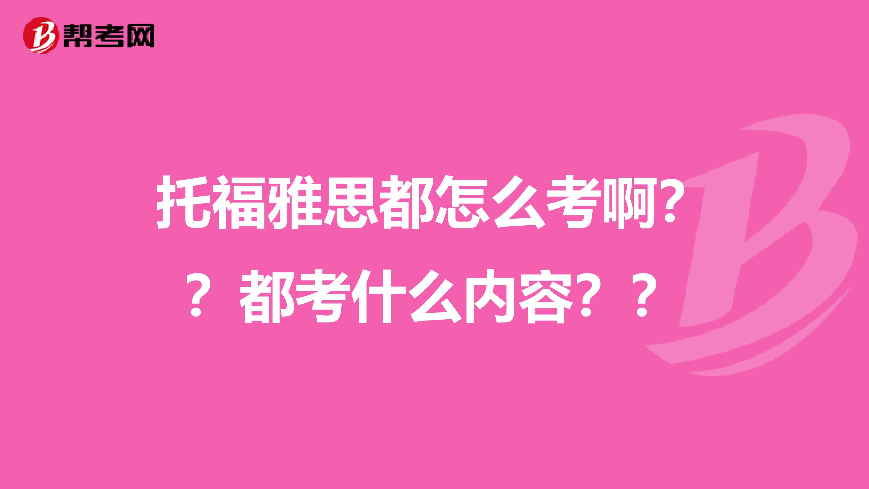 托福雅思都怎么考啊？？都考什么内容？？