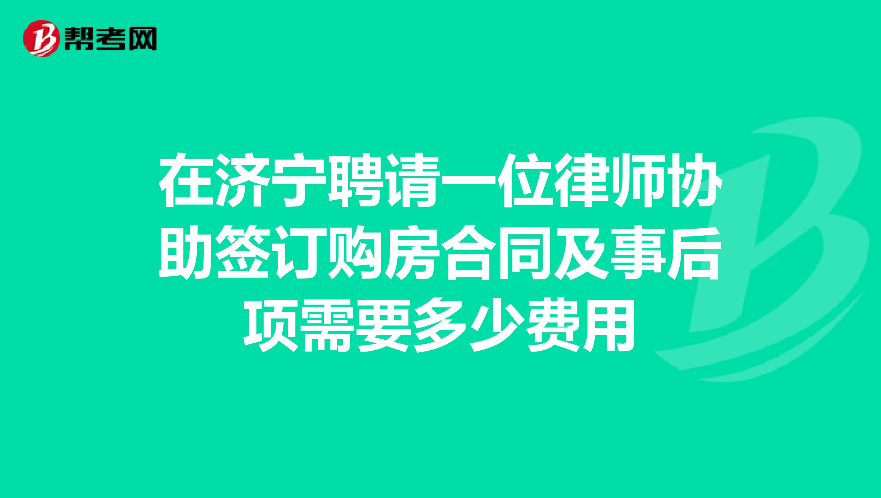 在济宁聘请一位律师协助签订购房合同及事后项需要多少费用