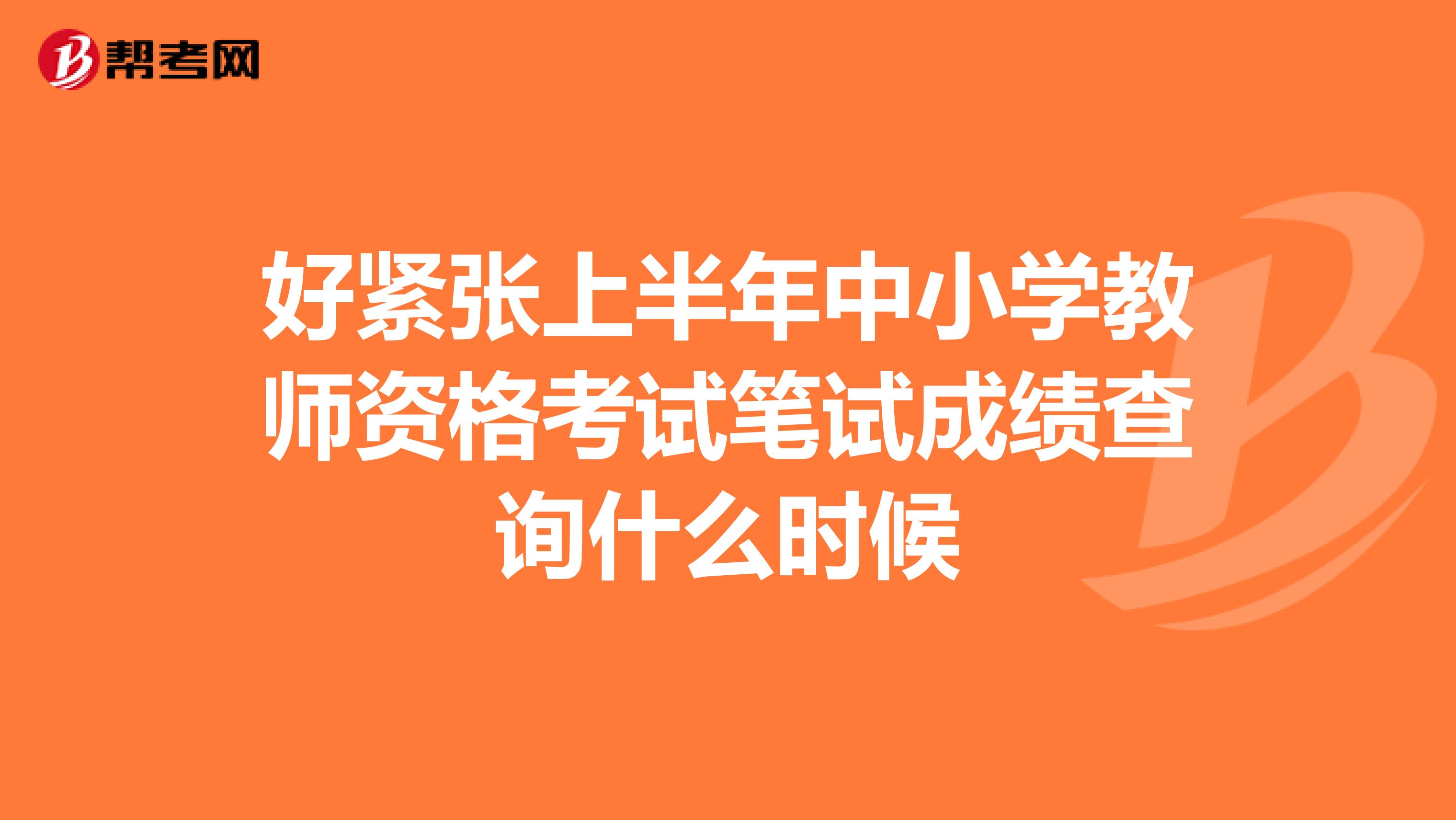 好紧张上半年中小学教师资格考试笔试成绩查询什么时候