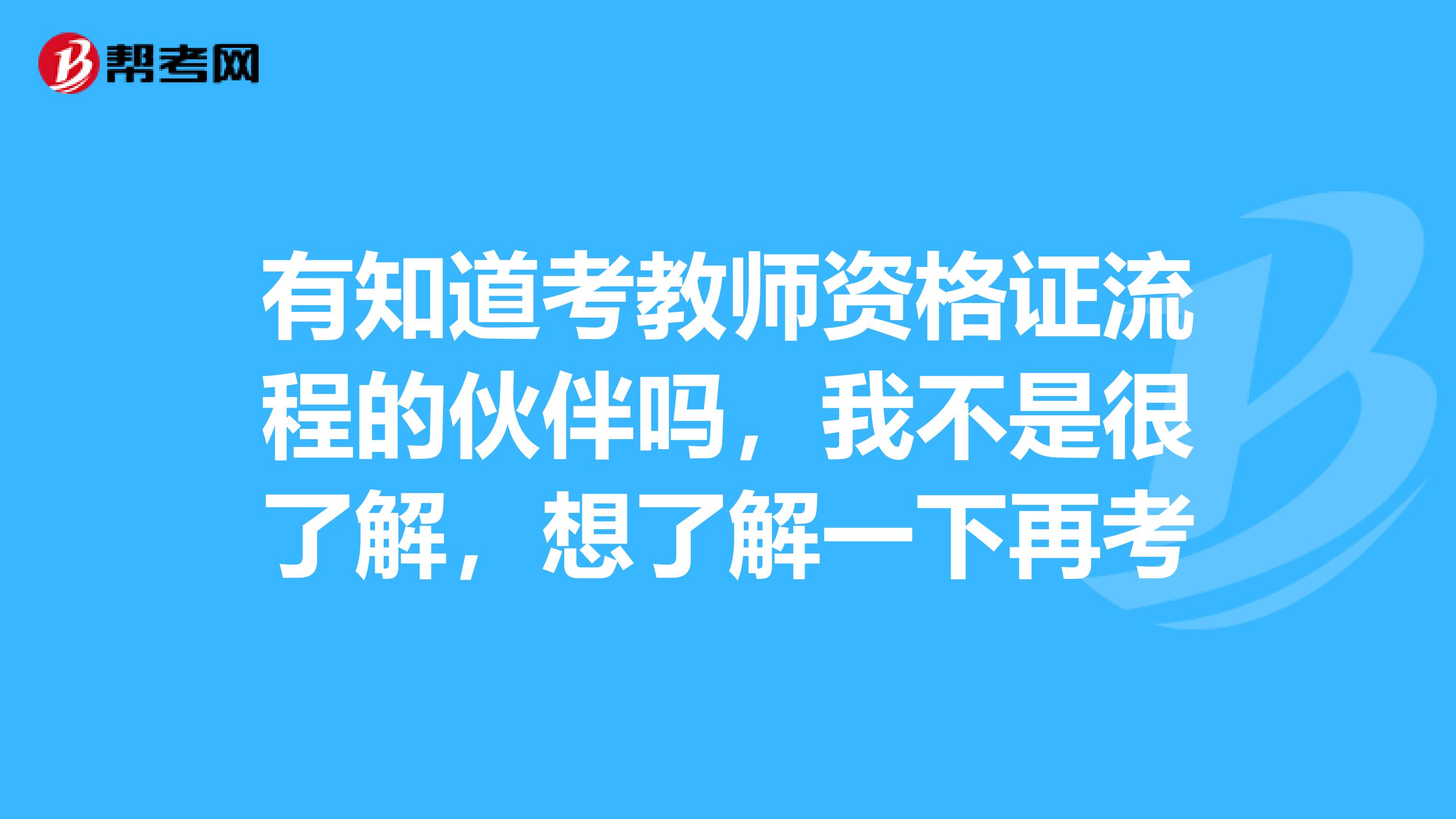 有知道考教师资格证流程的伙伴吗,我不是很了解,想了解一下再考