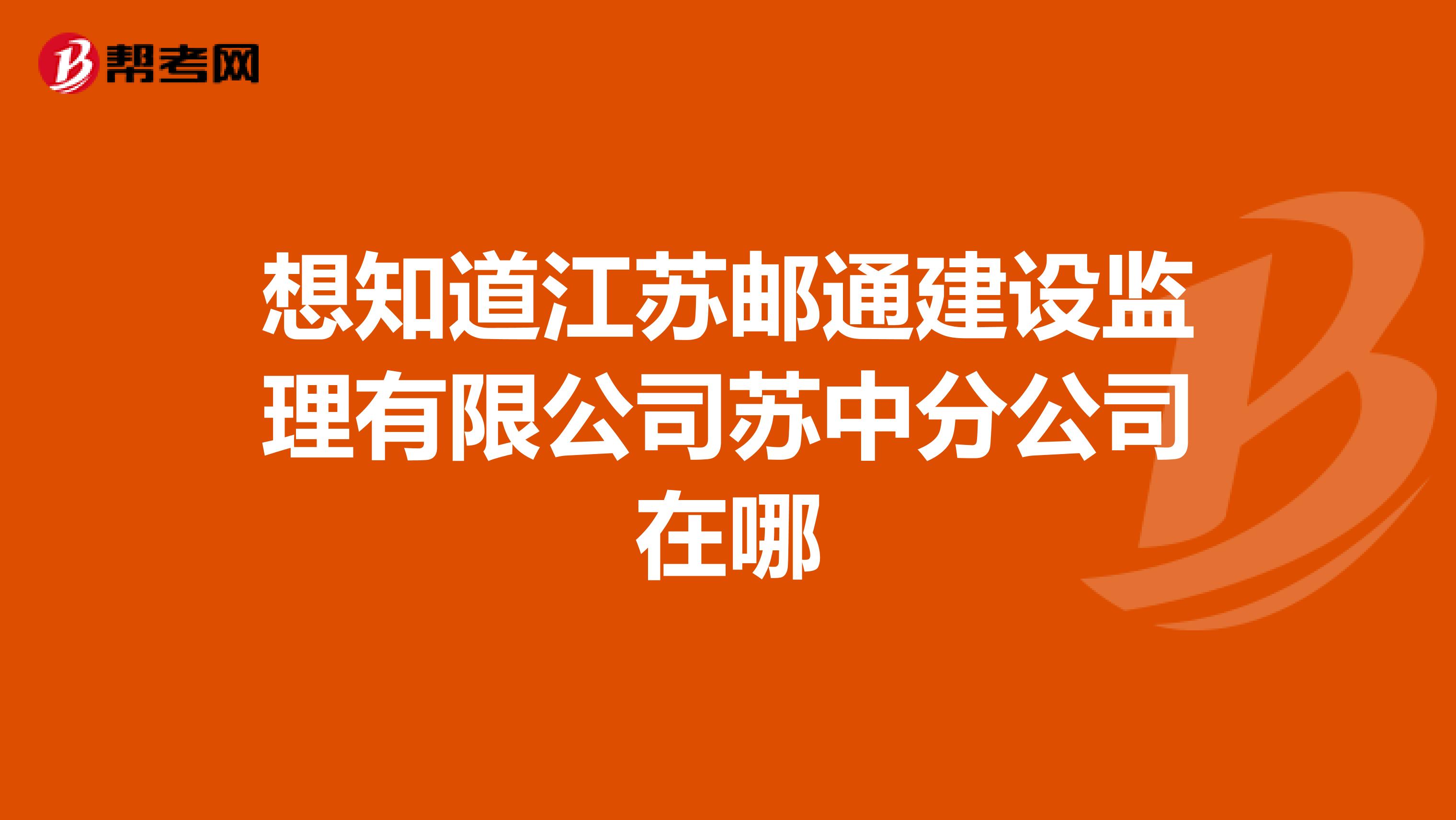 想知道江苏邮通建设监理有限公司苏中分公司在哪