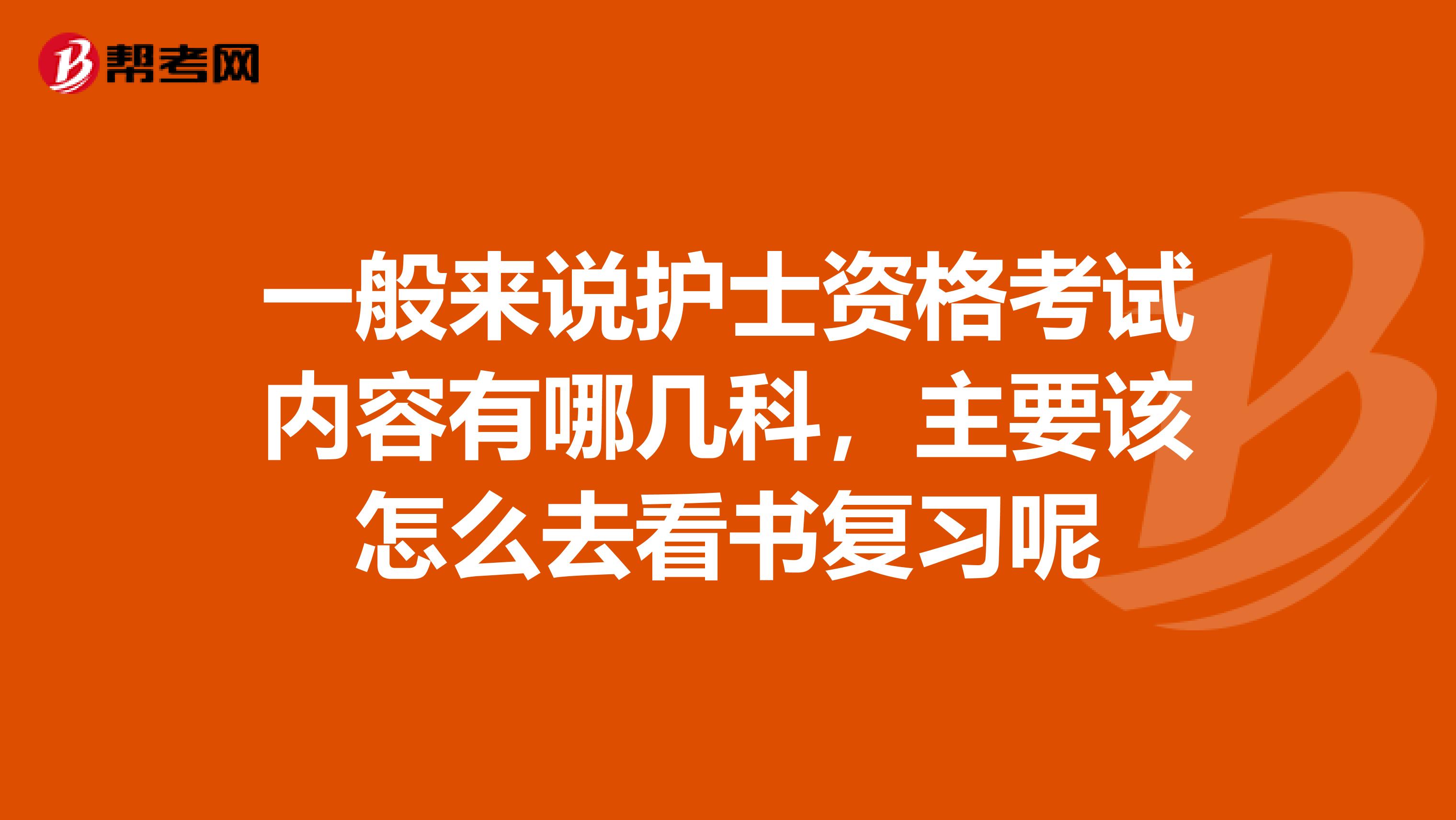 一般来说护士资格考试内容有哪几科,主要该怎么去看书复习呢