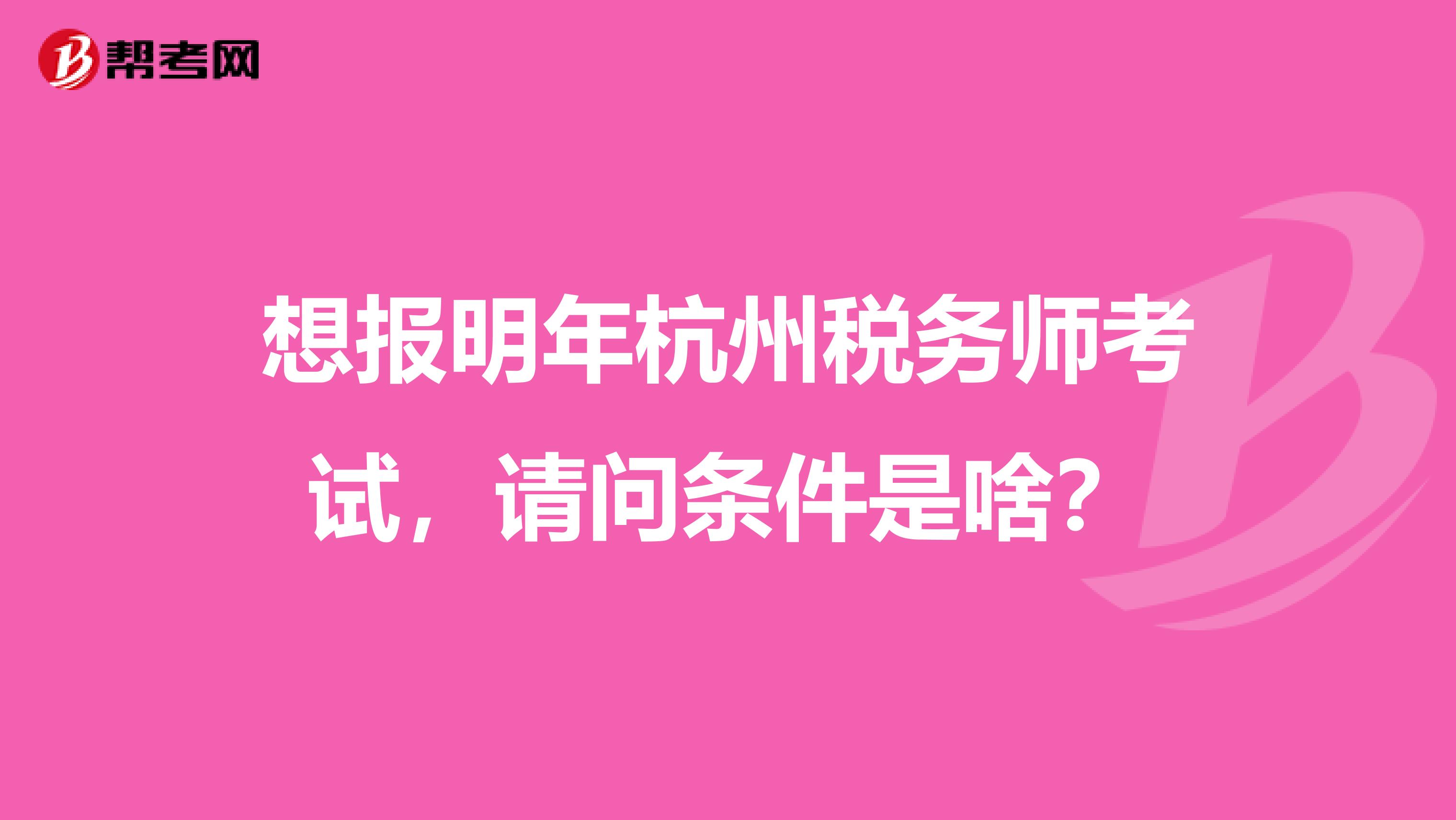 想报明年杭州税务师考试，请问条件是啥？