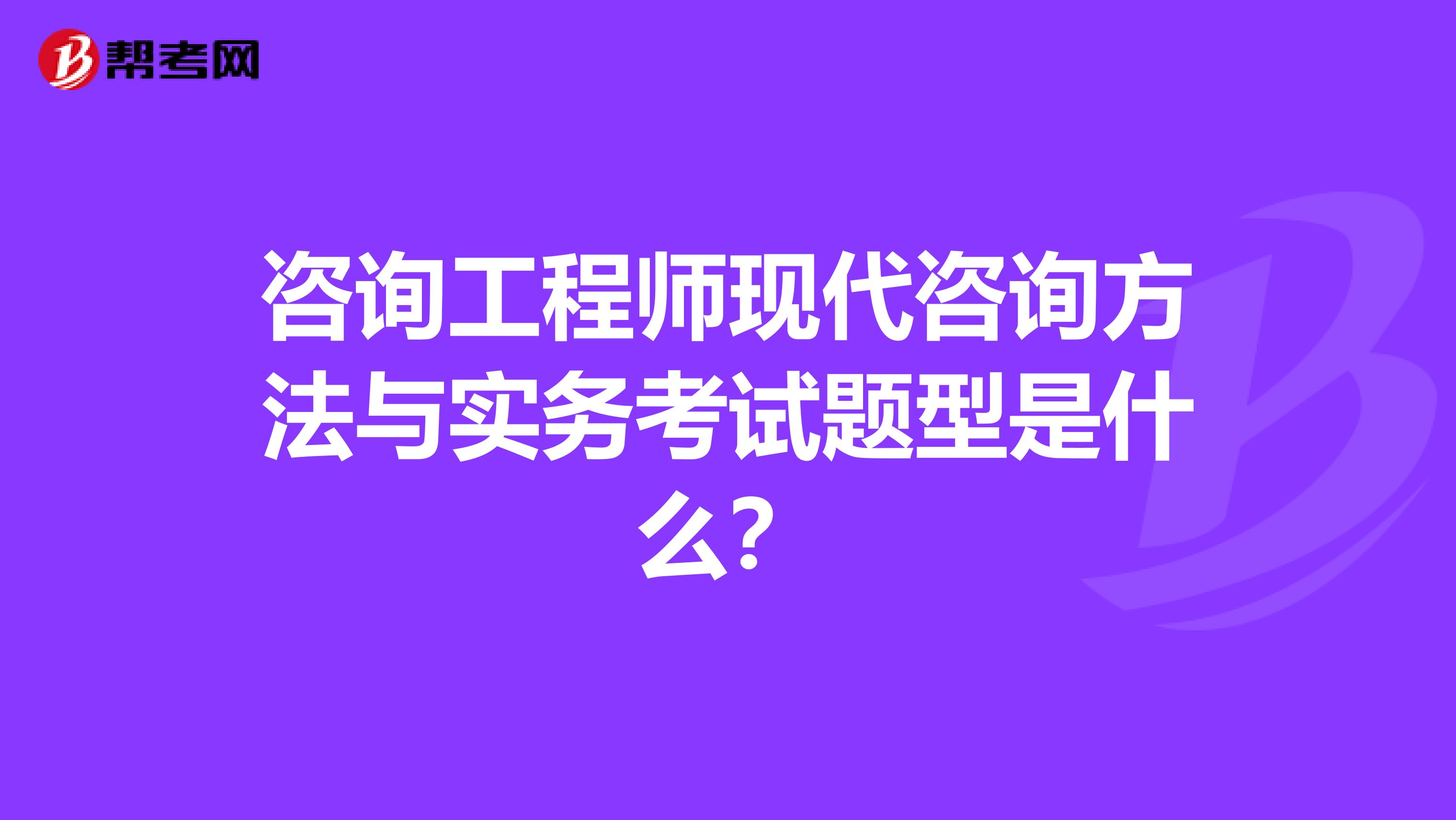 咨询工程师现代咨询方法与实务考试题型是什么?