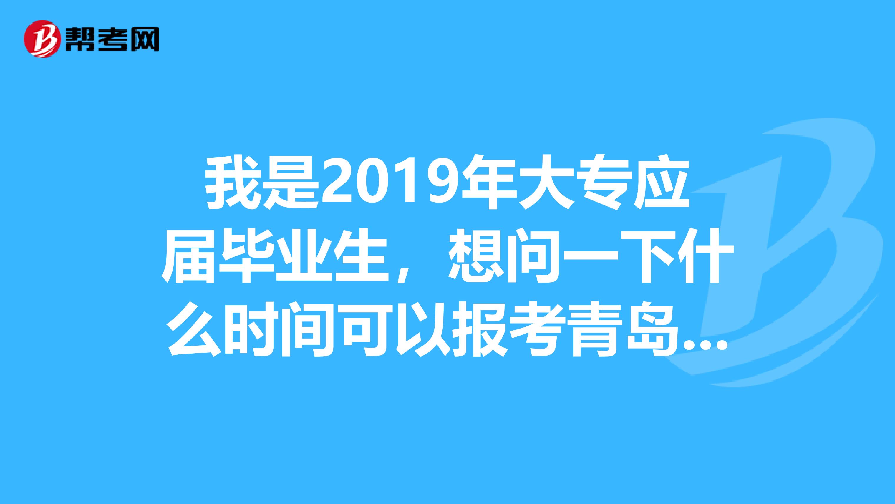 我是2019年大专应届毕业生,想问一下什么时间可以报考青岛的海关公务员考试?