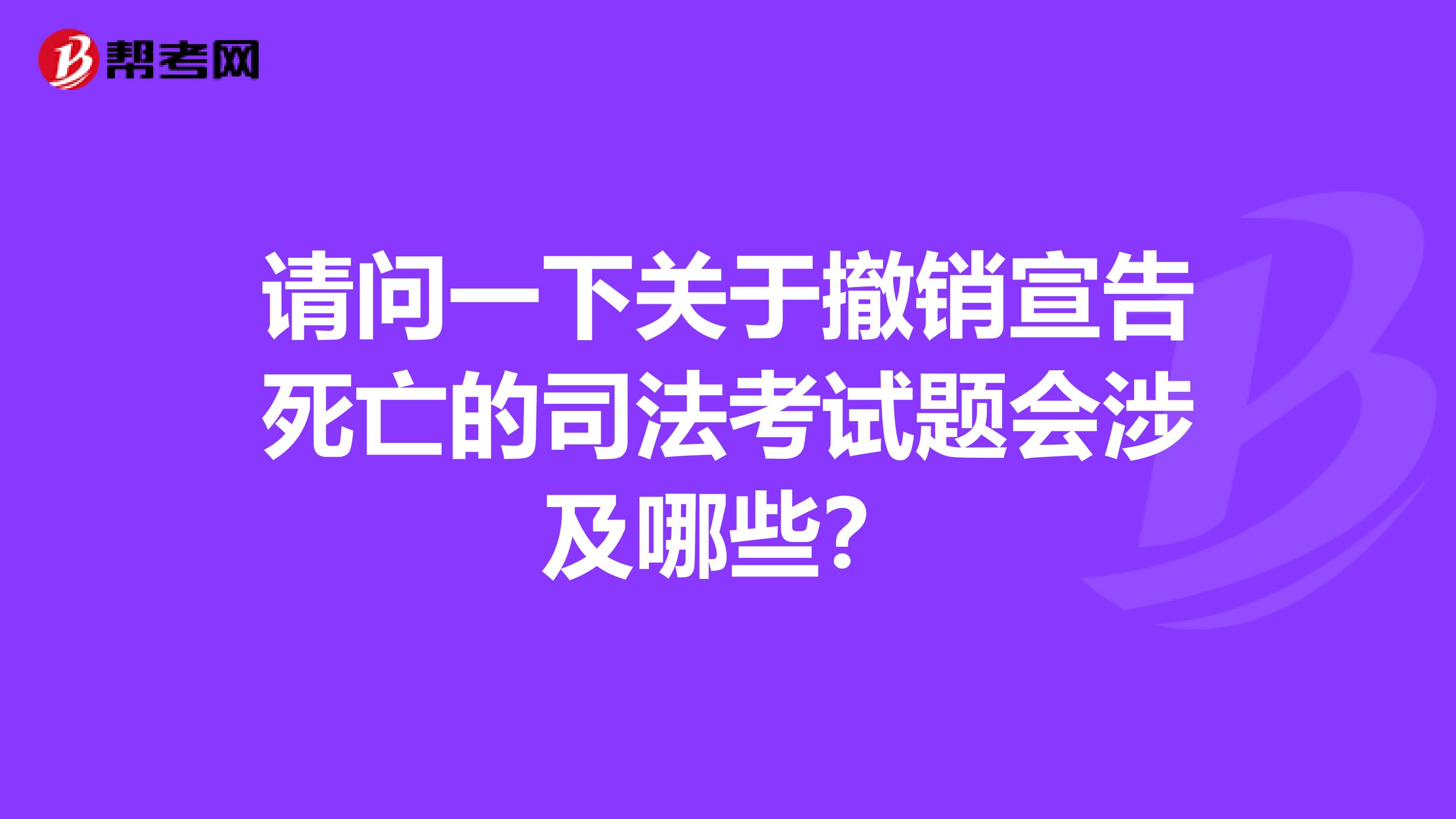 请问一下关于撤销宣告死亡的司法考试题会涉及哪些?