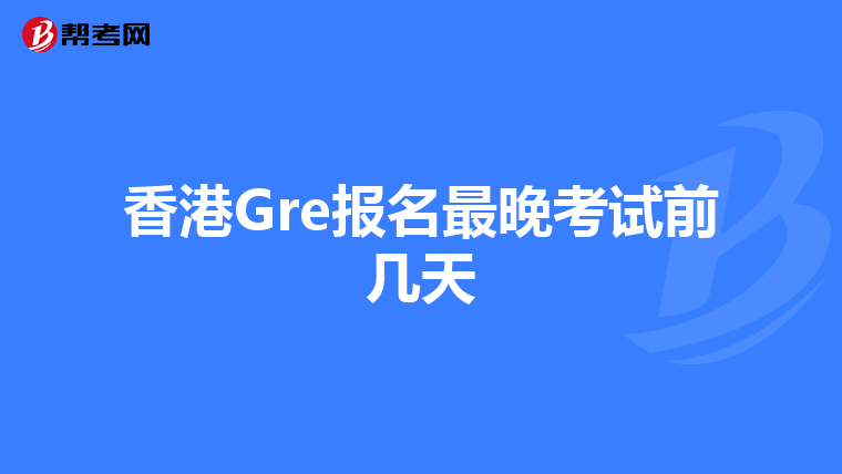 香港Gre报名最晚考试前几天