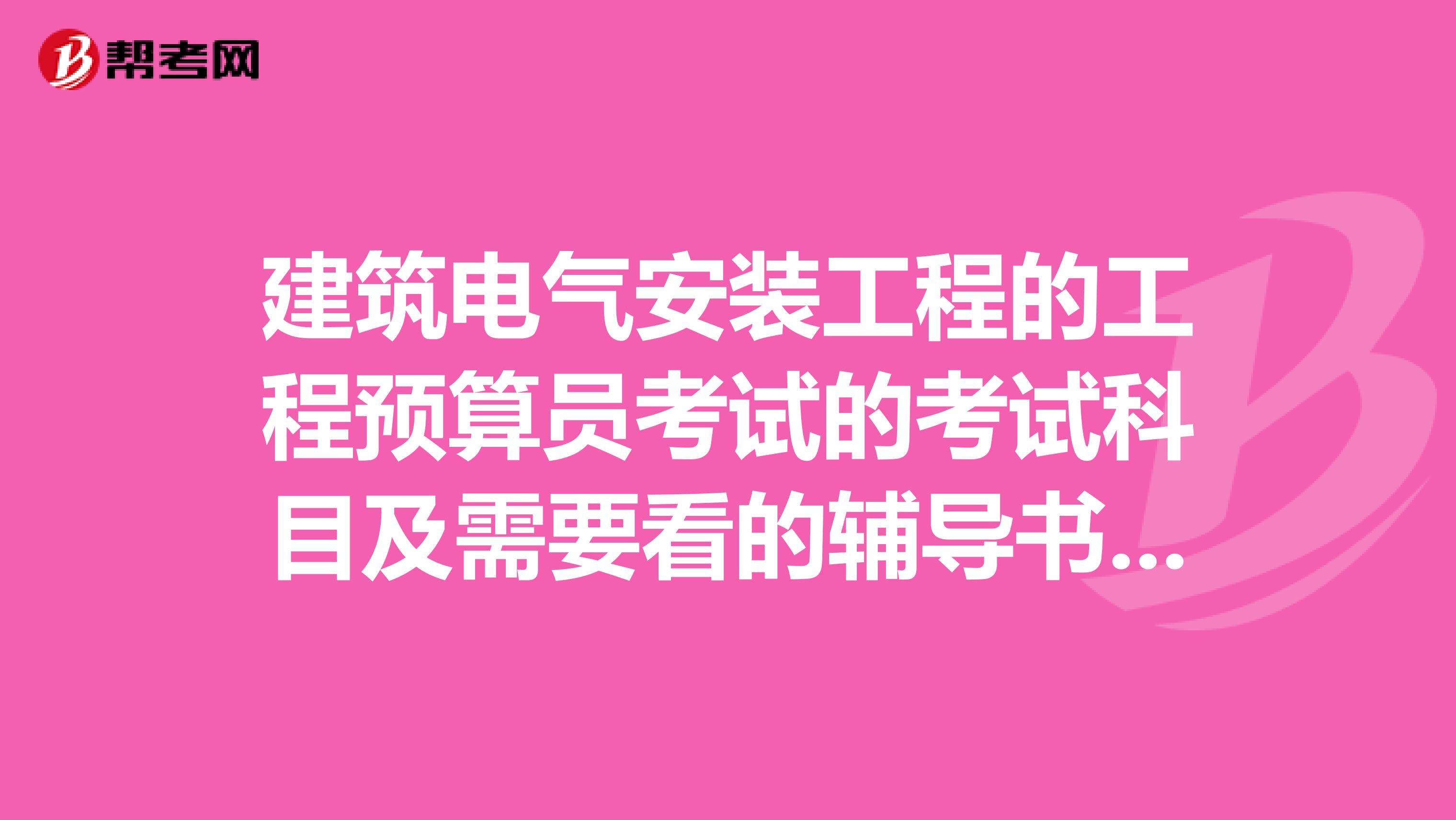 建筑电气安装工程的工程预算员考试的考试科目及需要看的辅导书籍?