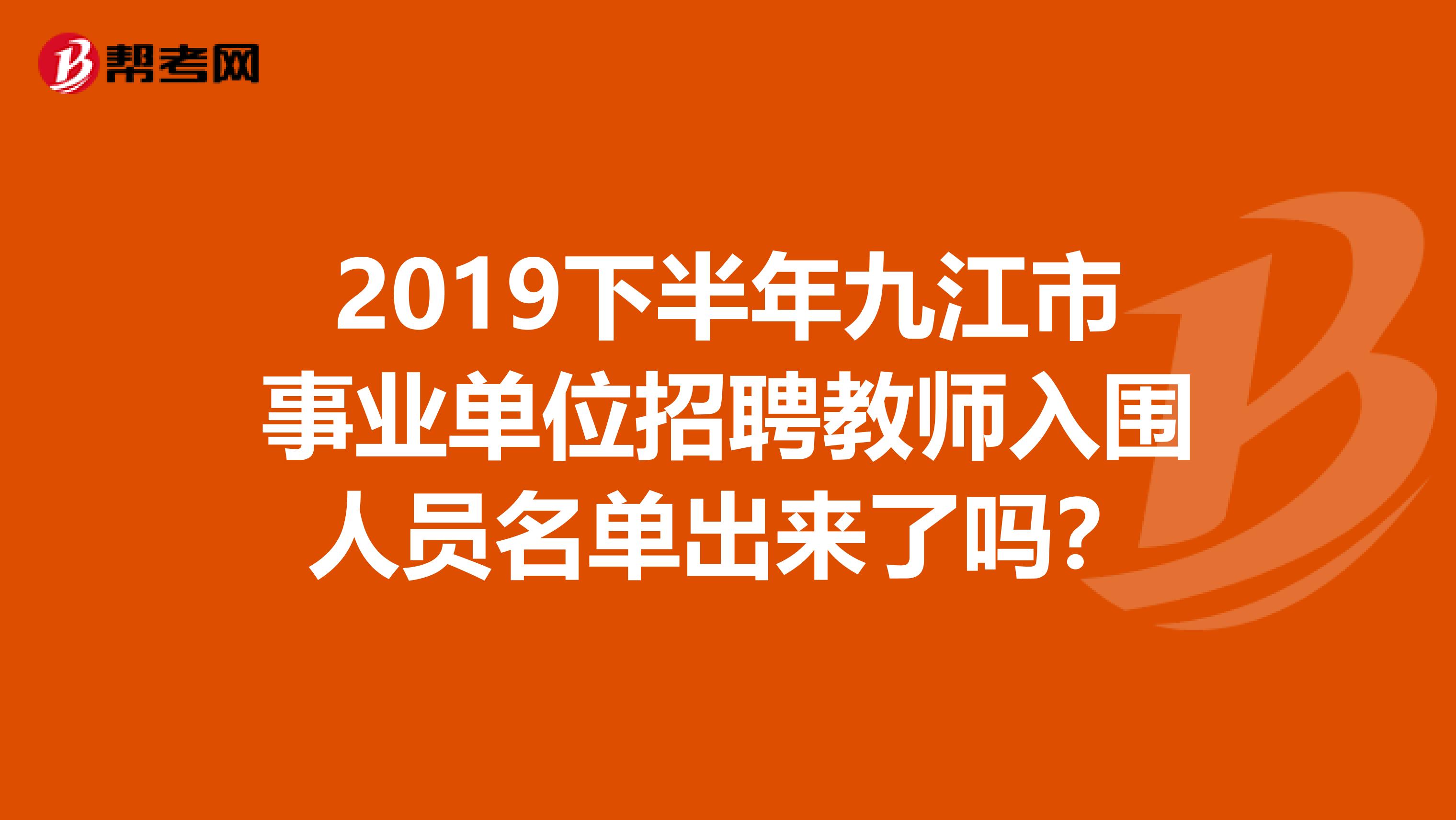 2019下半年九江市事业单位招聘教师入围人员名单出来了吗？