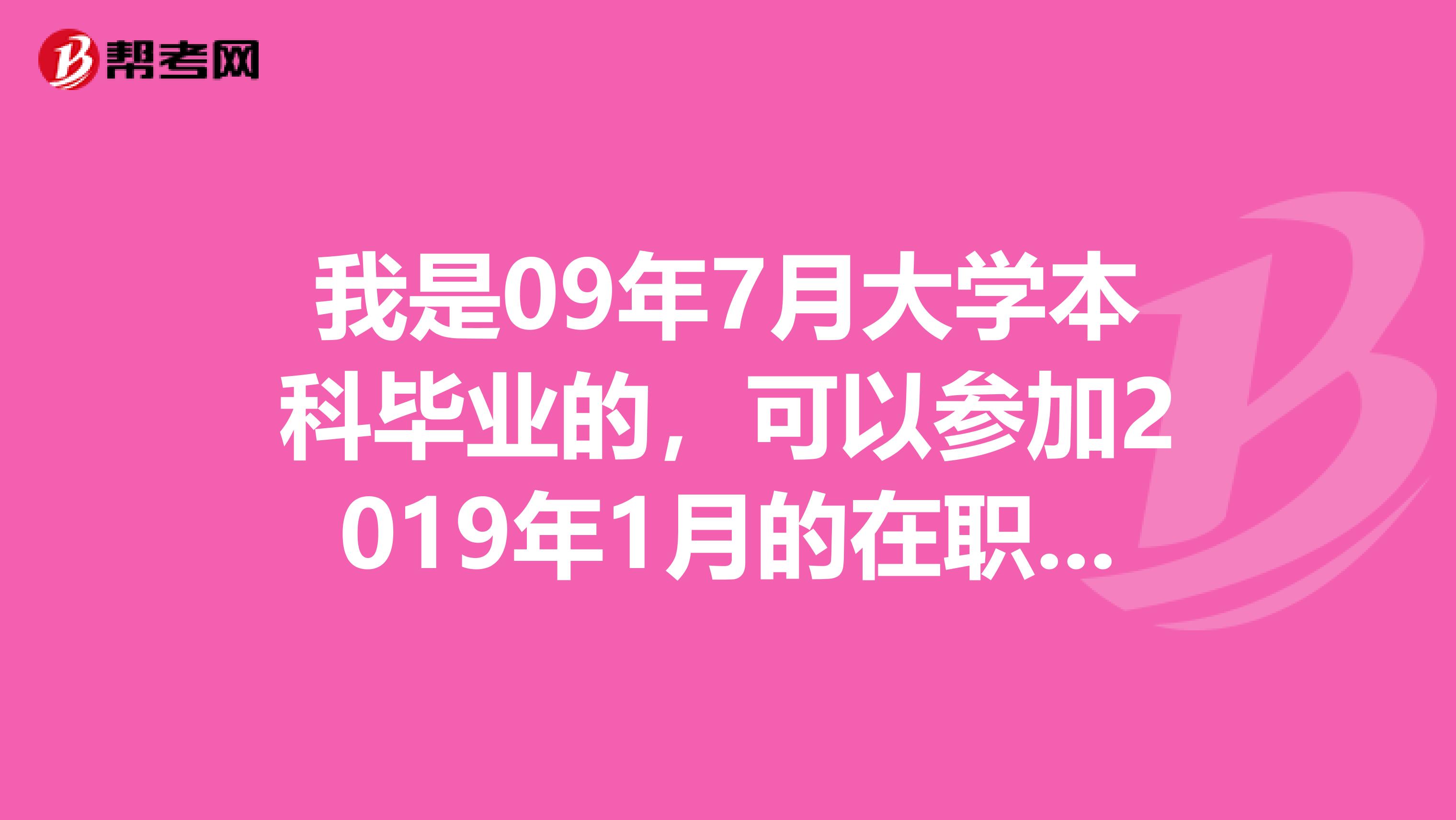 我是09年7月大学本科毕业的,可以参加2019年1月的在职双证MPA考试吗就是今年10月可以报名吗