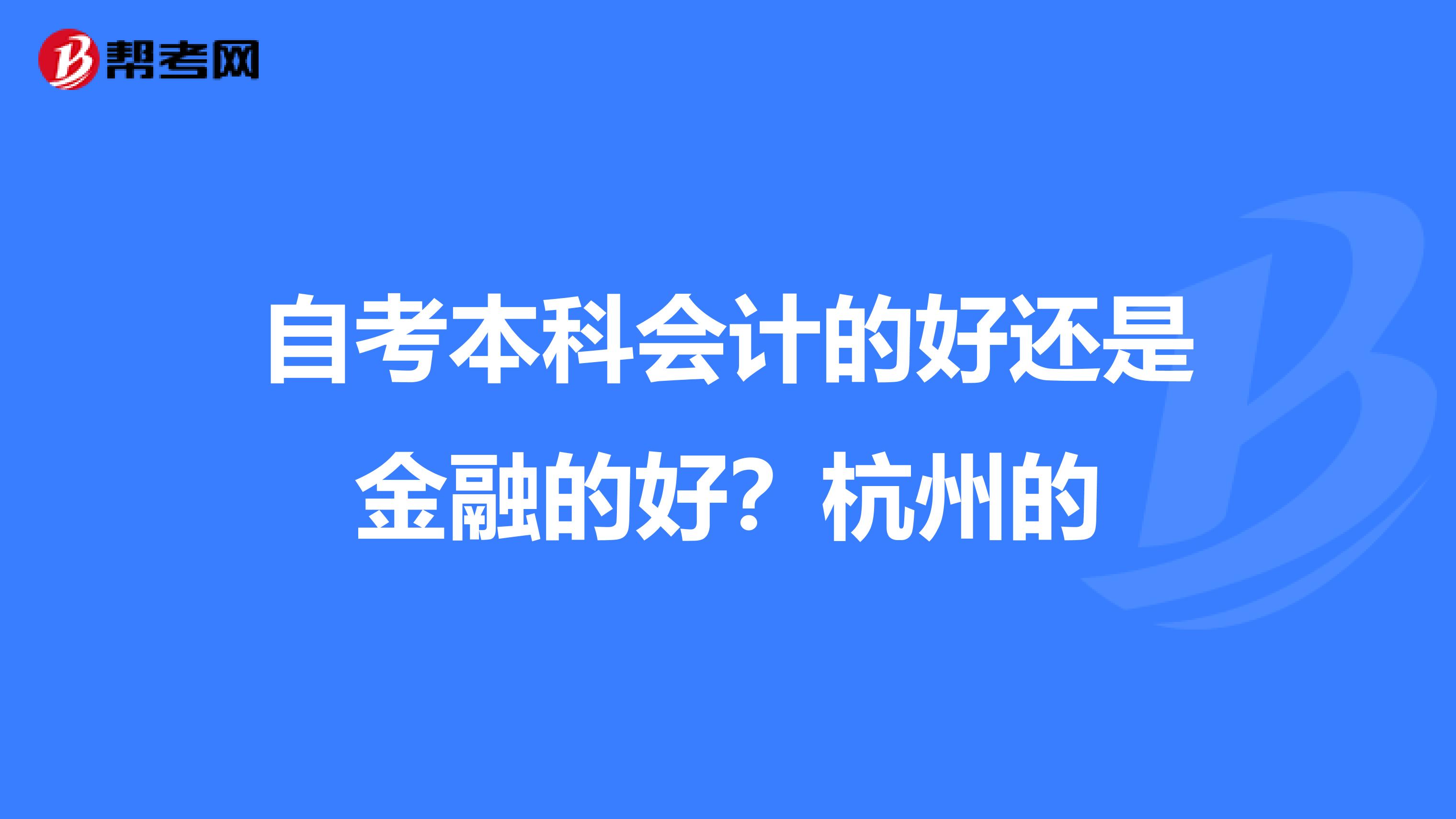 自考本科會計的好還是金融的好？杭州的