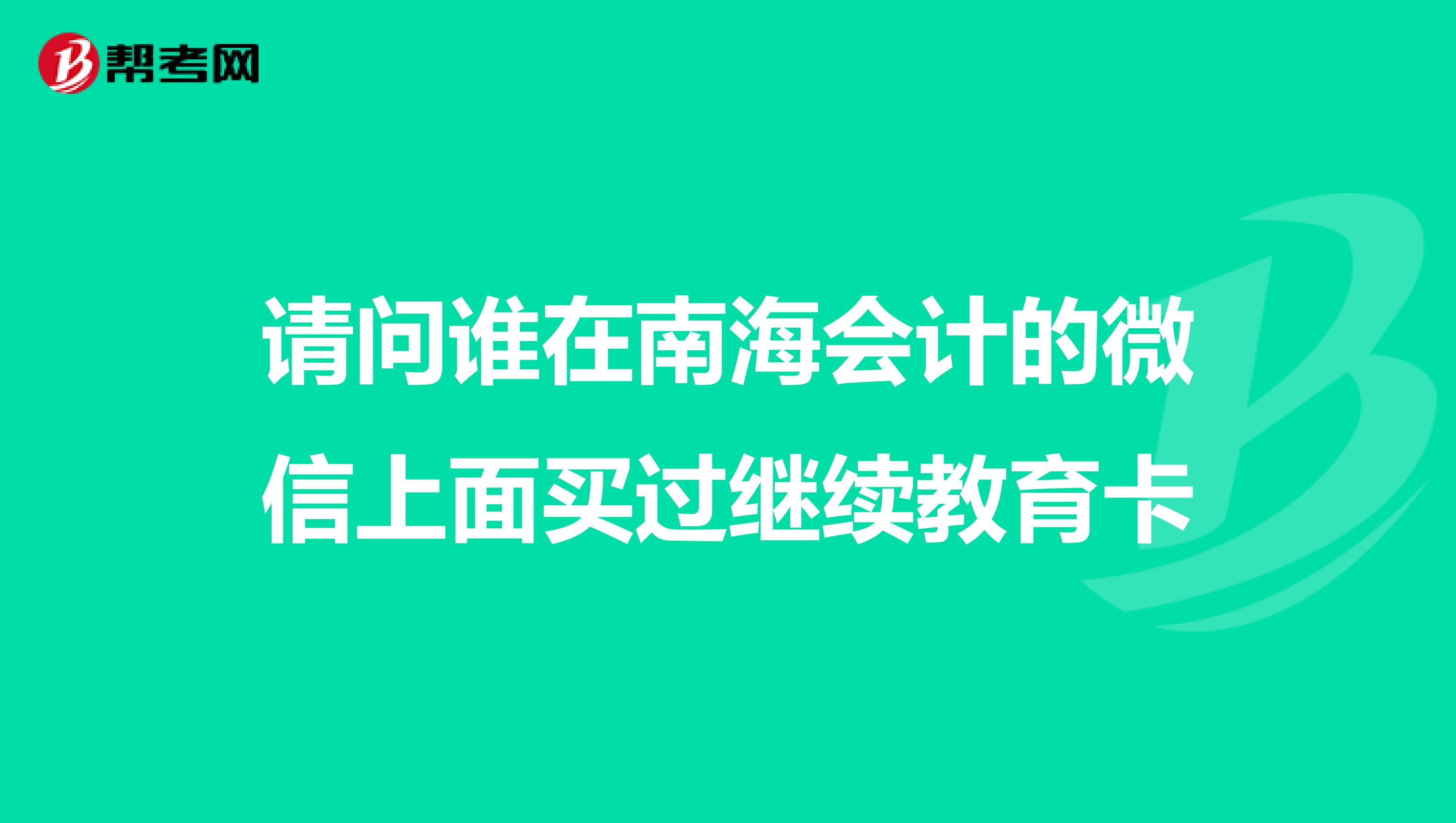 请问谁在南海会计的微信上面买过继续教育卡