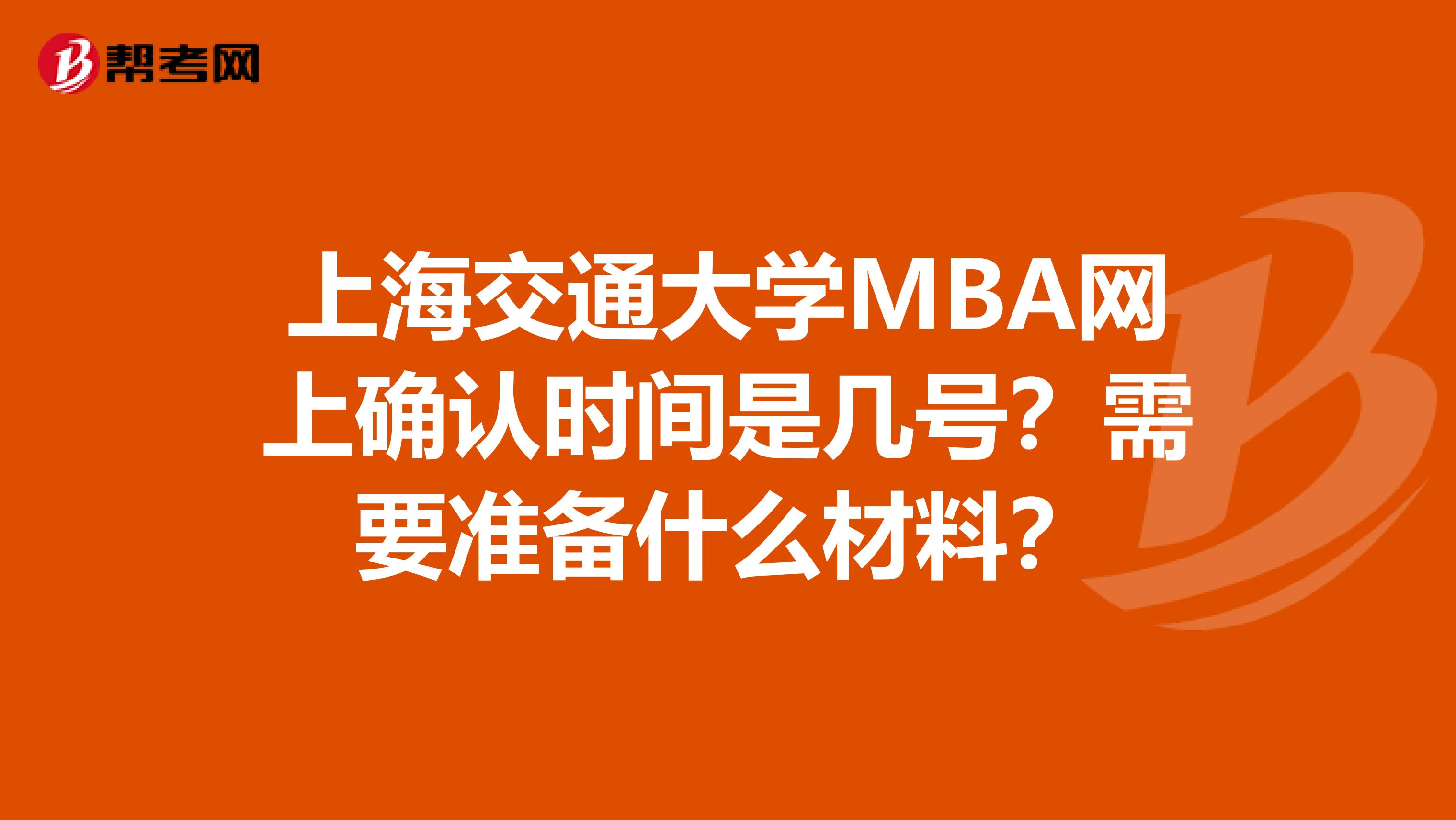 上海交通大學(xué)MBA網(wǎng)上確認(rèn)時(shí)間是幾號(hào)？需要準(zhǔn)備什么材料？