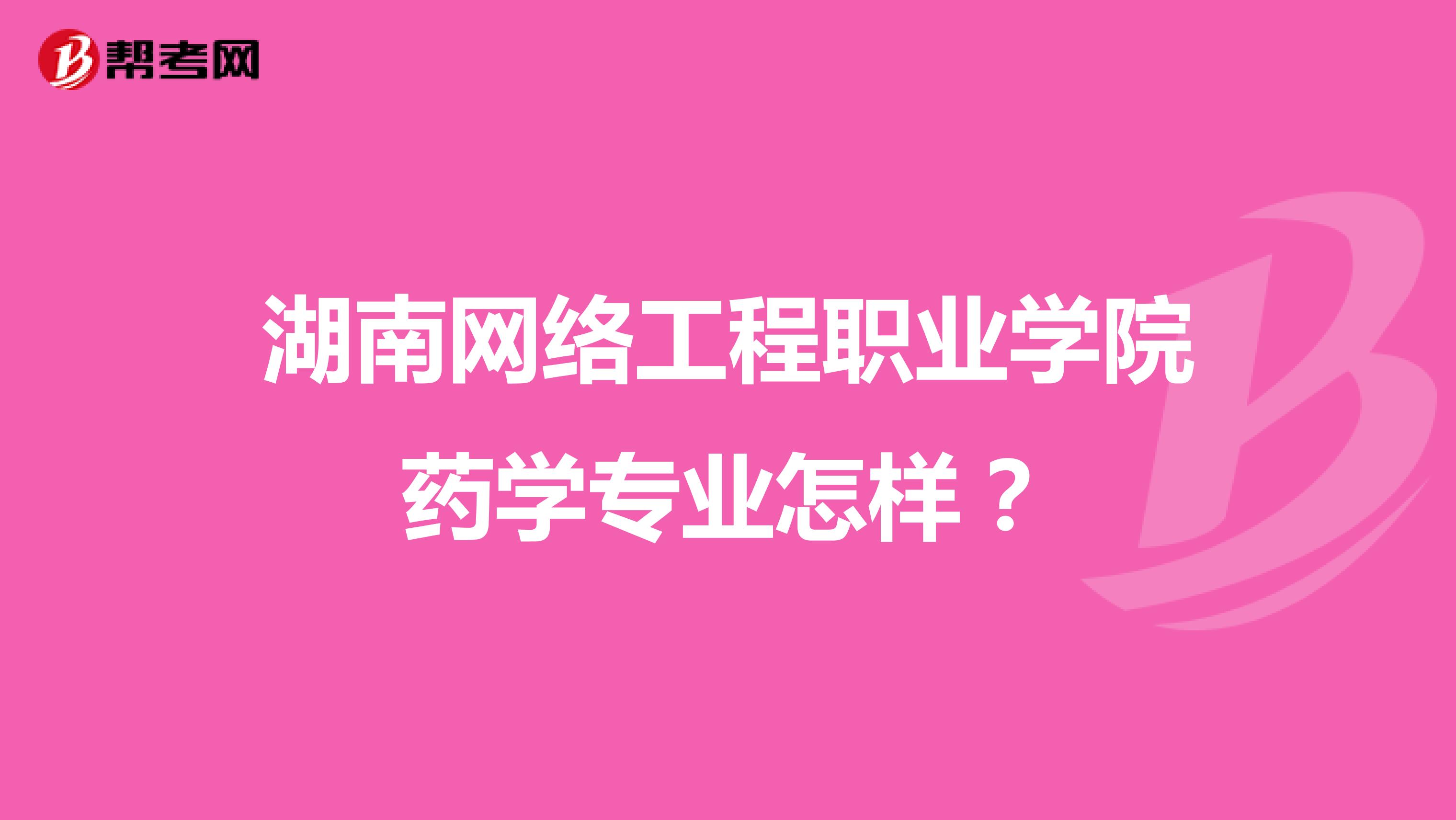 湖南网络工程职业学院药学专业怎样？