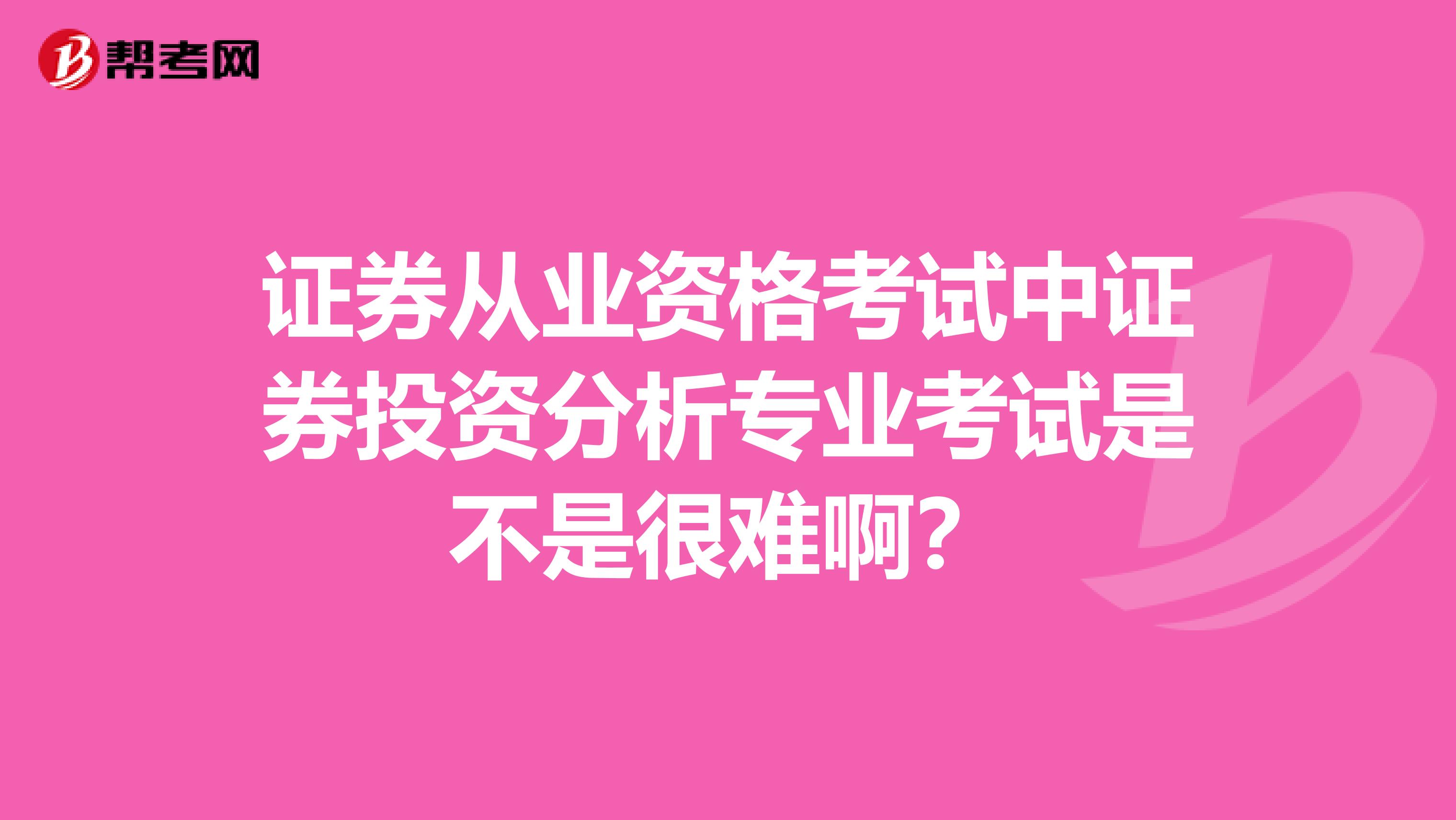 证券从业资格考试中证券投资分析专业考试是不是很难啊？