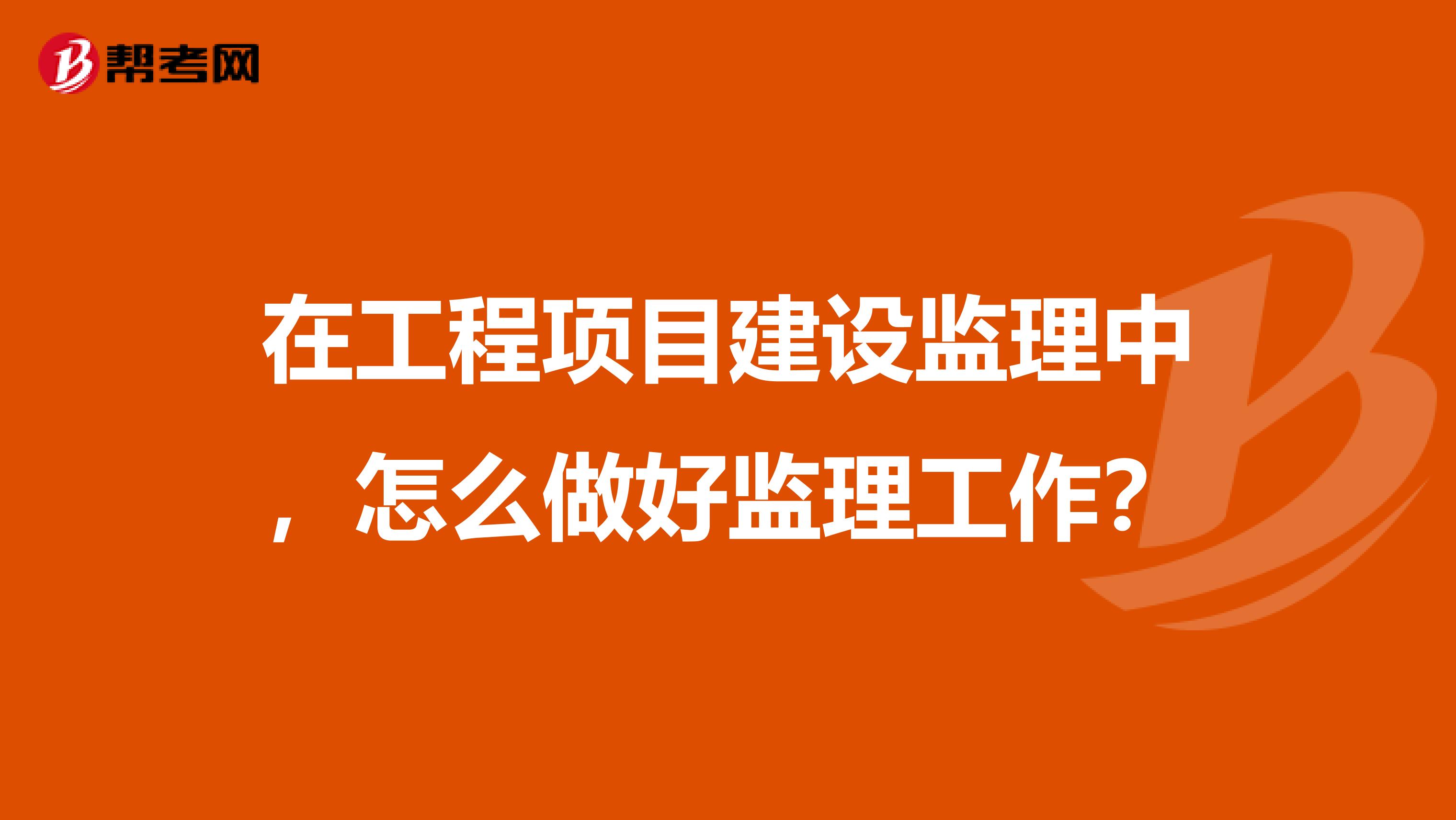 在工程项目建设监理中，怎么做好监理工作？