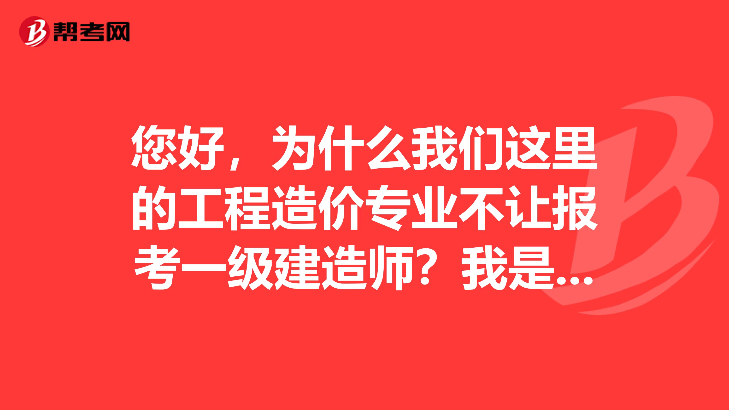 您好，为什么我们这里的工程造价专业不让报考一级建造师？我是甘肃张掖的