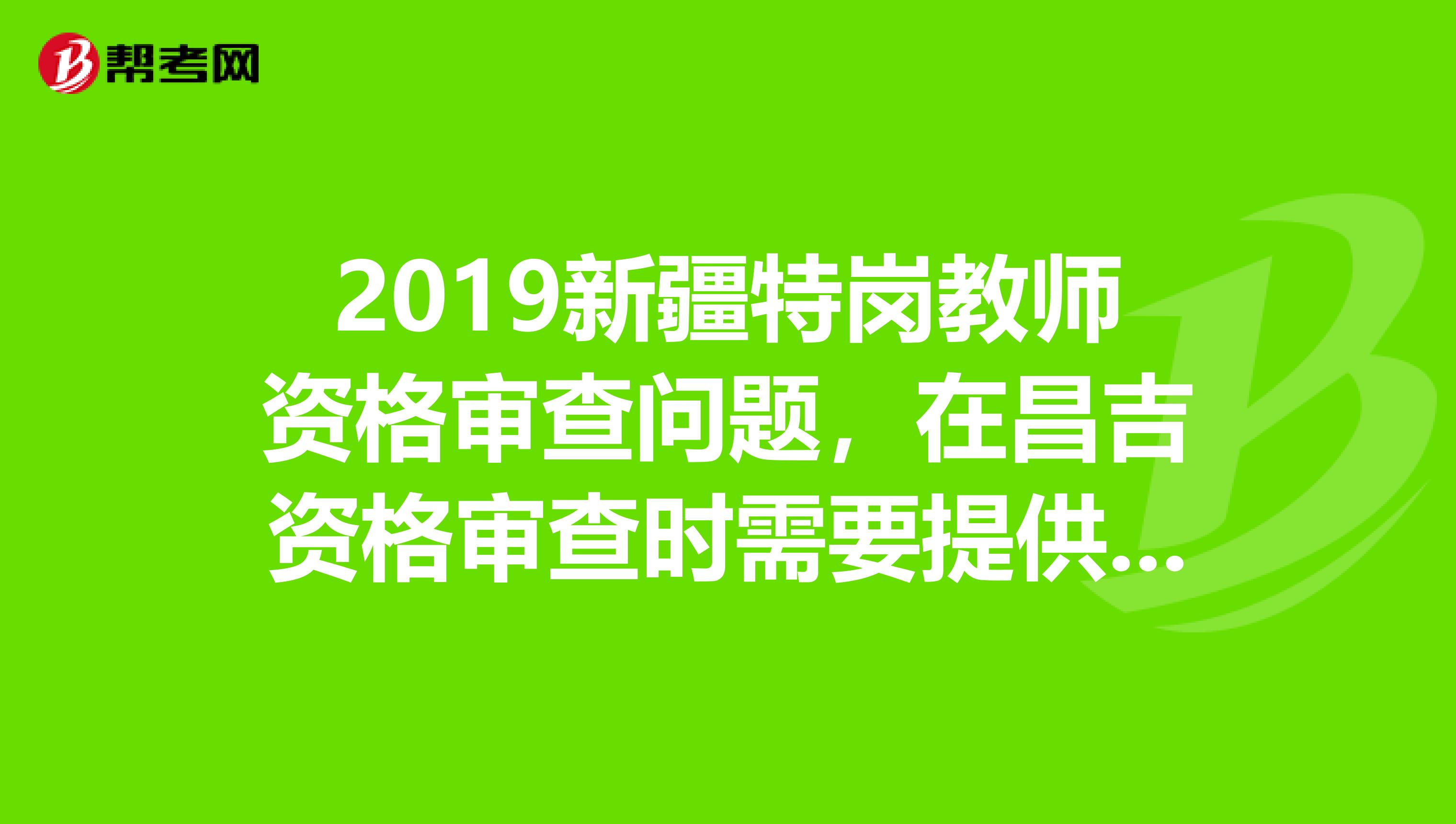 2019新疆特岗教师资格审查问题,在昌吉资格审查时需要提供个人档案吗?