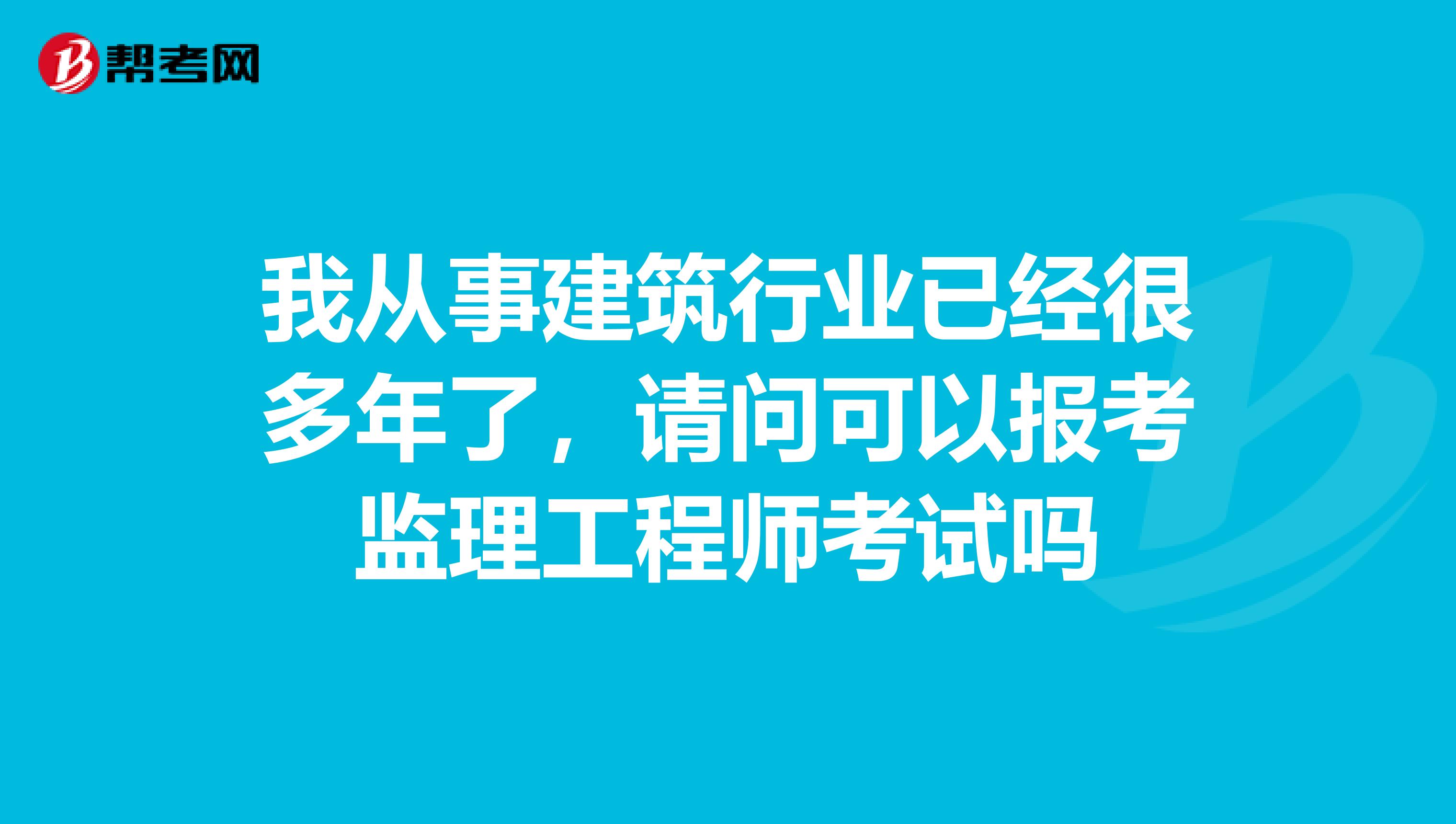 我从事建筑行业已经很多年了,请问可以报考监理工程师考试吗