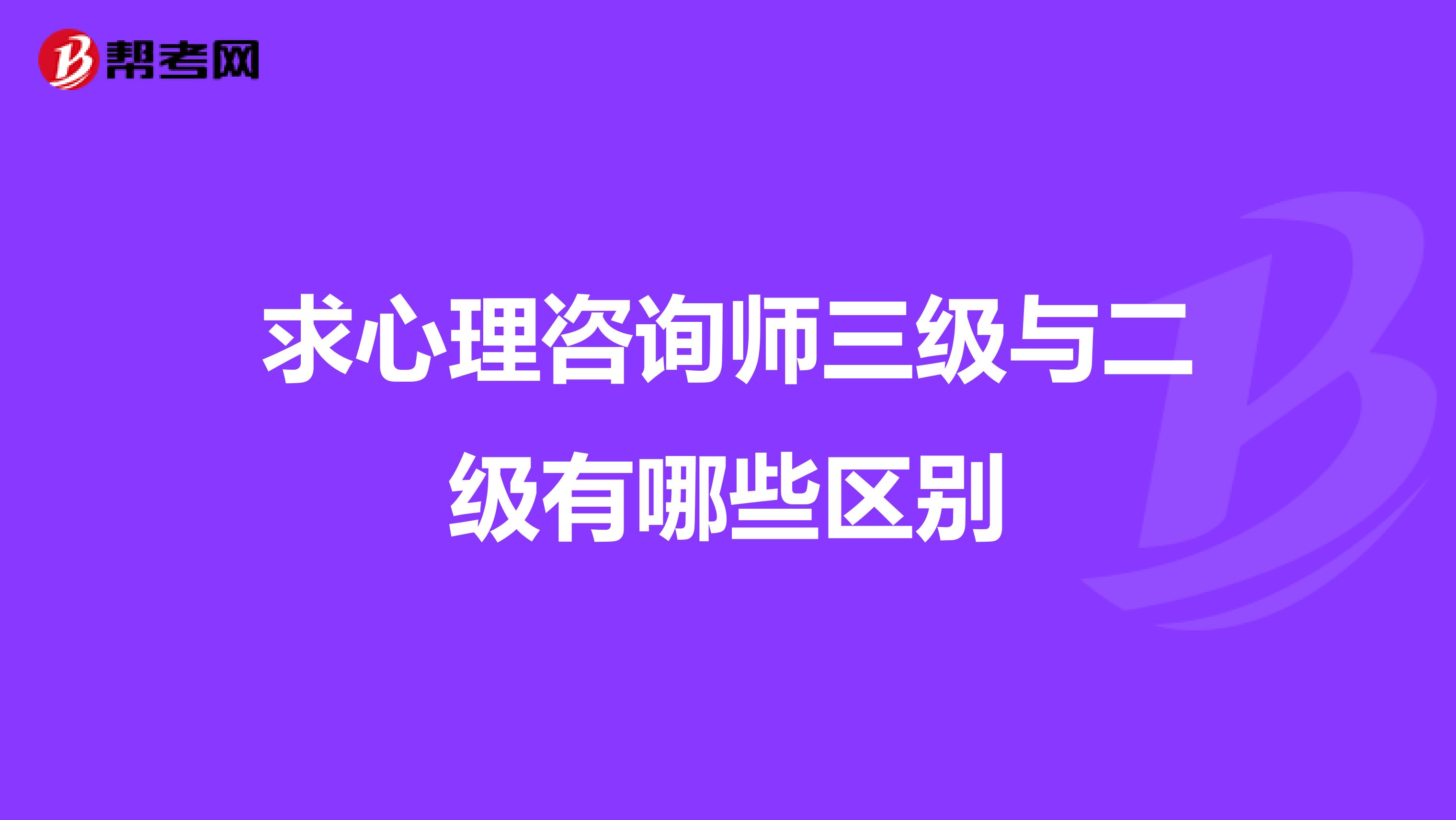 求心理咨询师三级与二级有哪些区别