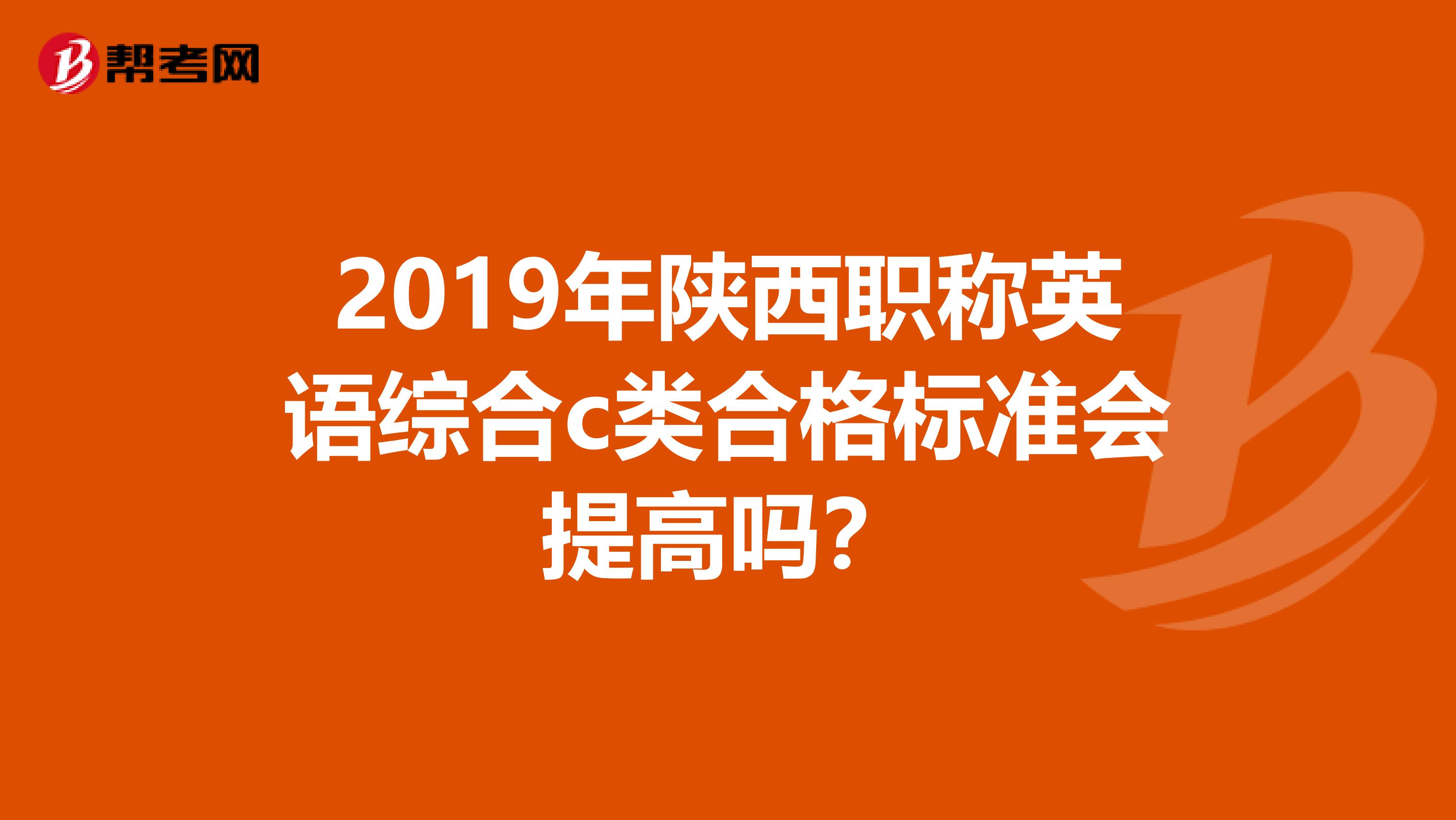 2019年陕西职称英语综合c类合格标准会提高吗?