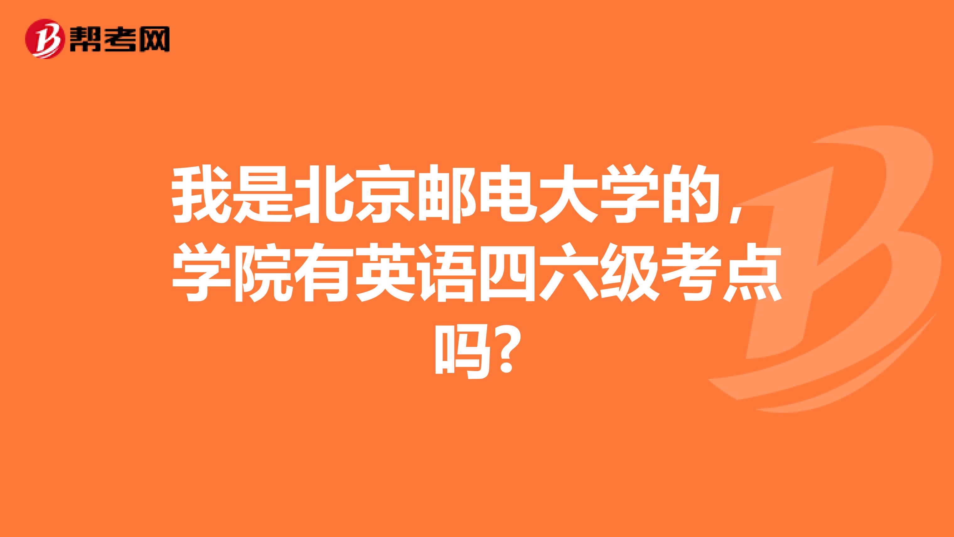 我是北京邮电大学的，学院有英语四六级考点吗?