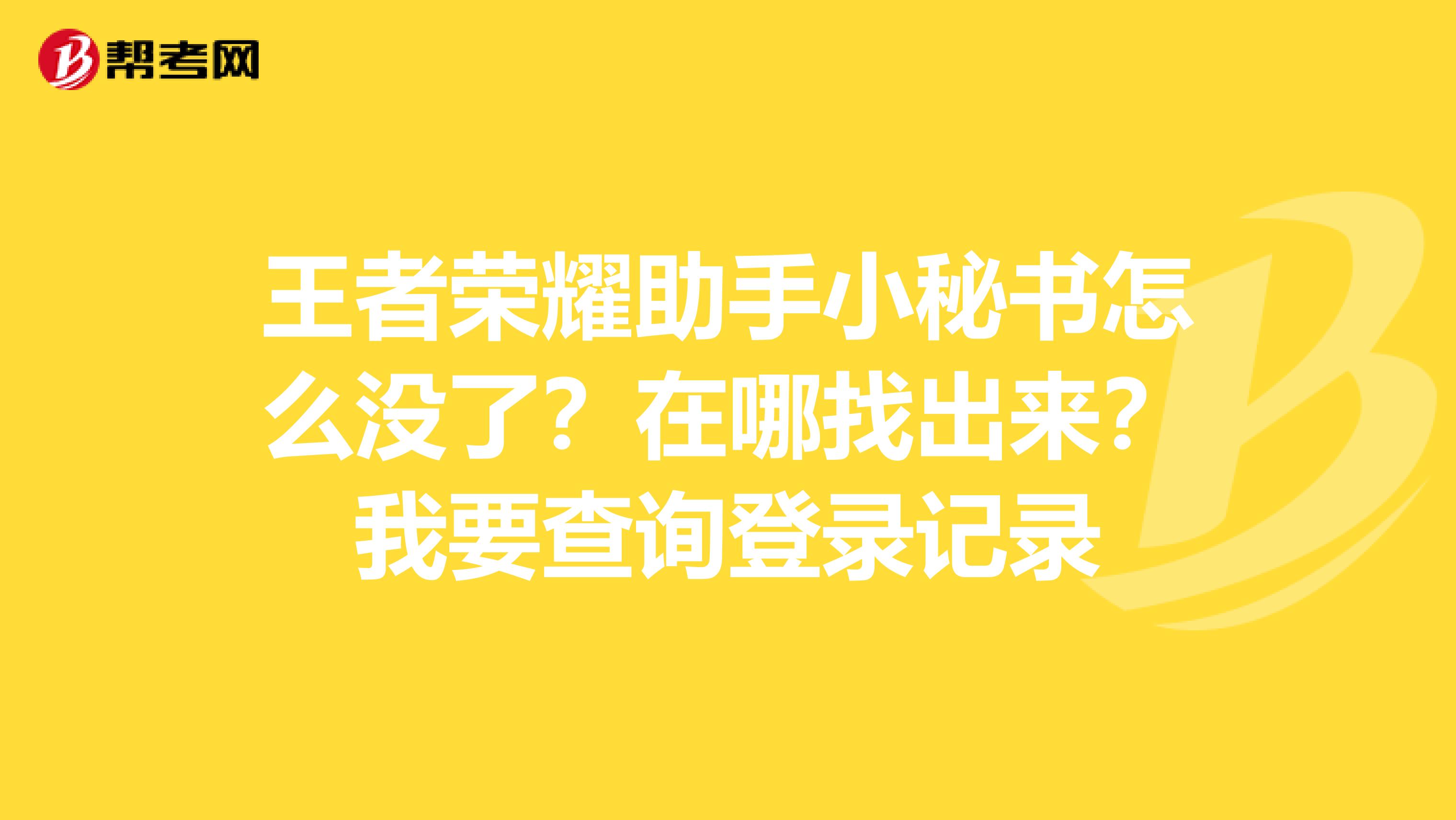 王者荣耀助手小秘书怎么没了?在哪找出来?我要查询登录记录