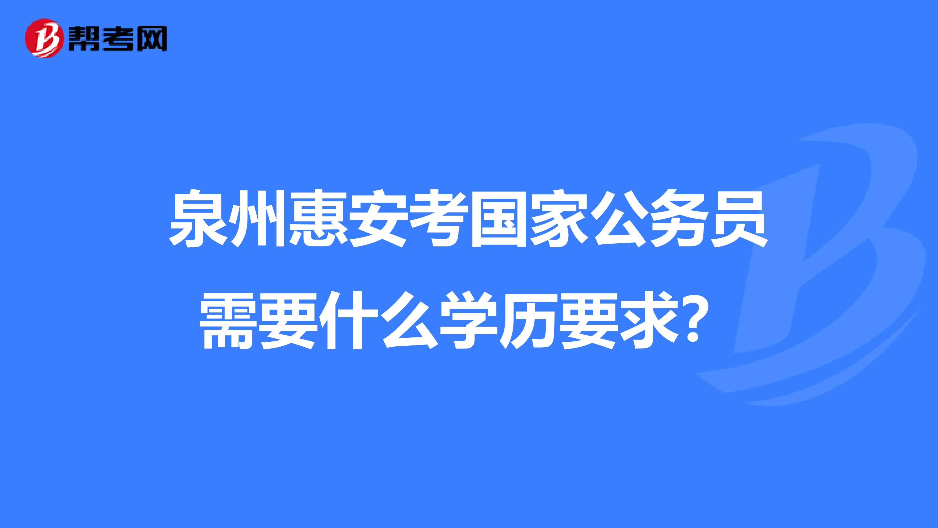 泉州惠安考国家公务员需要什么学历要求?