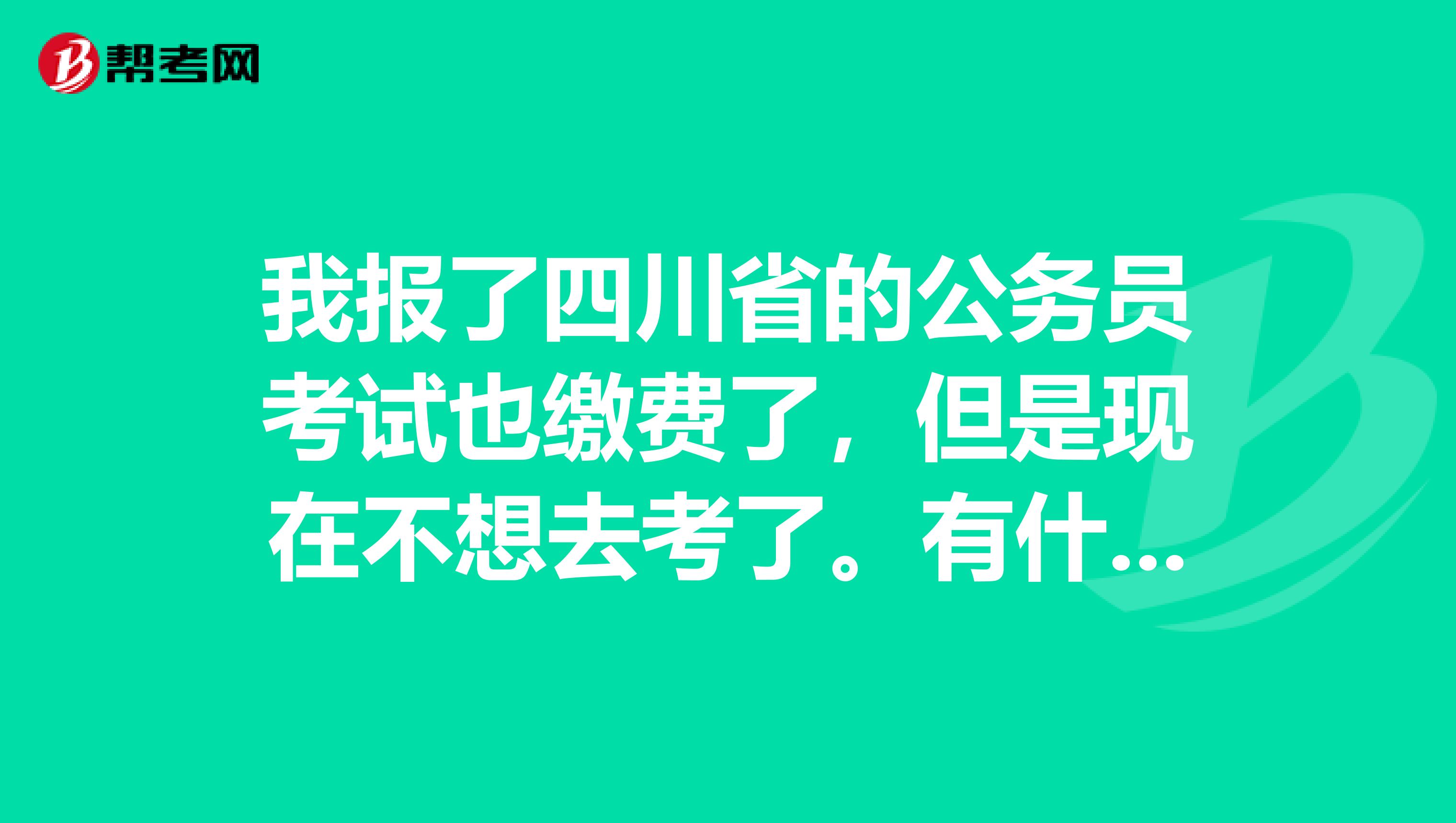 我报了四川省的公务员考试也缴费了,但是现在不想去考了。有什么影响吗?