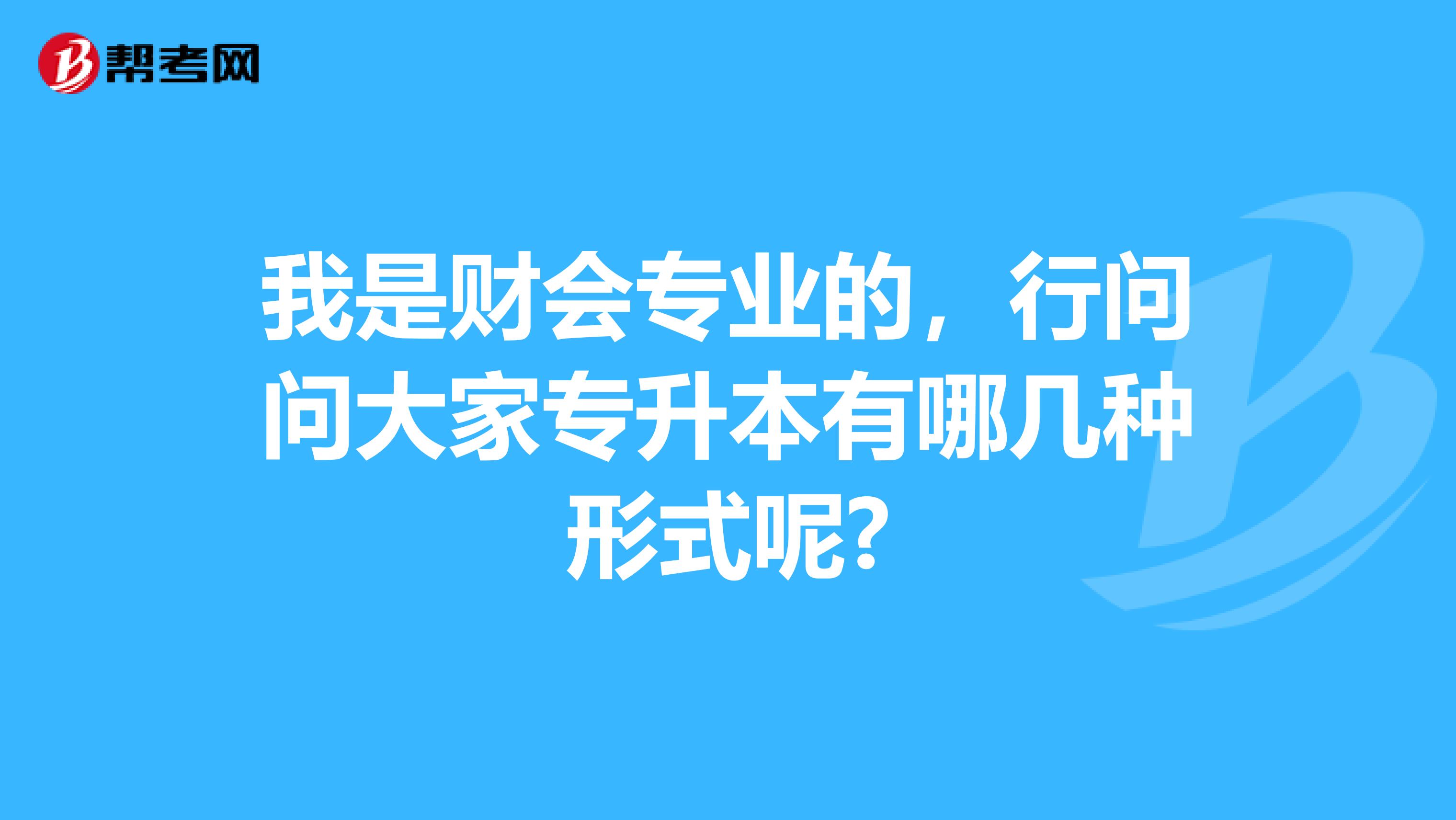 我是财会专业的,行问问大家专升本有哪几种形式呢?