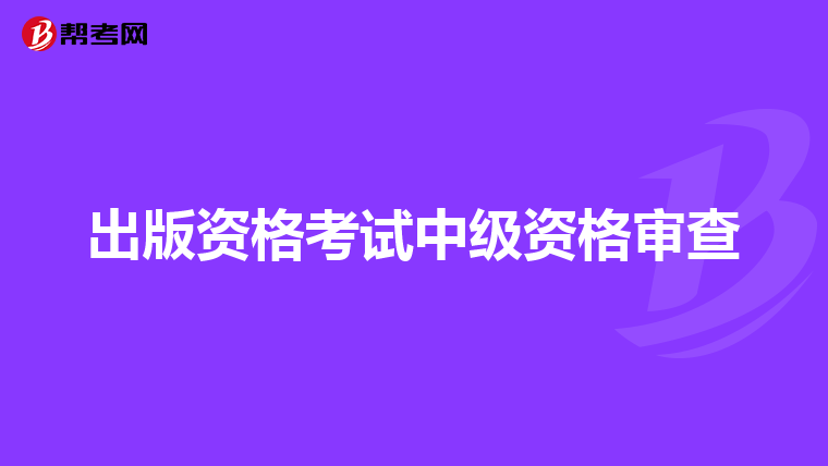 出版资格考试中级资格审查
