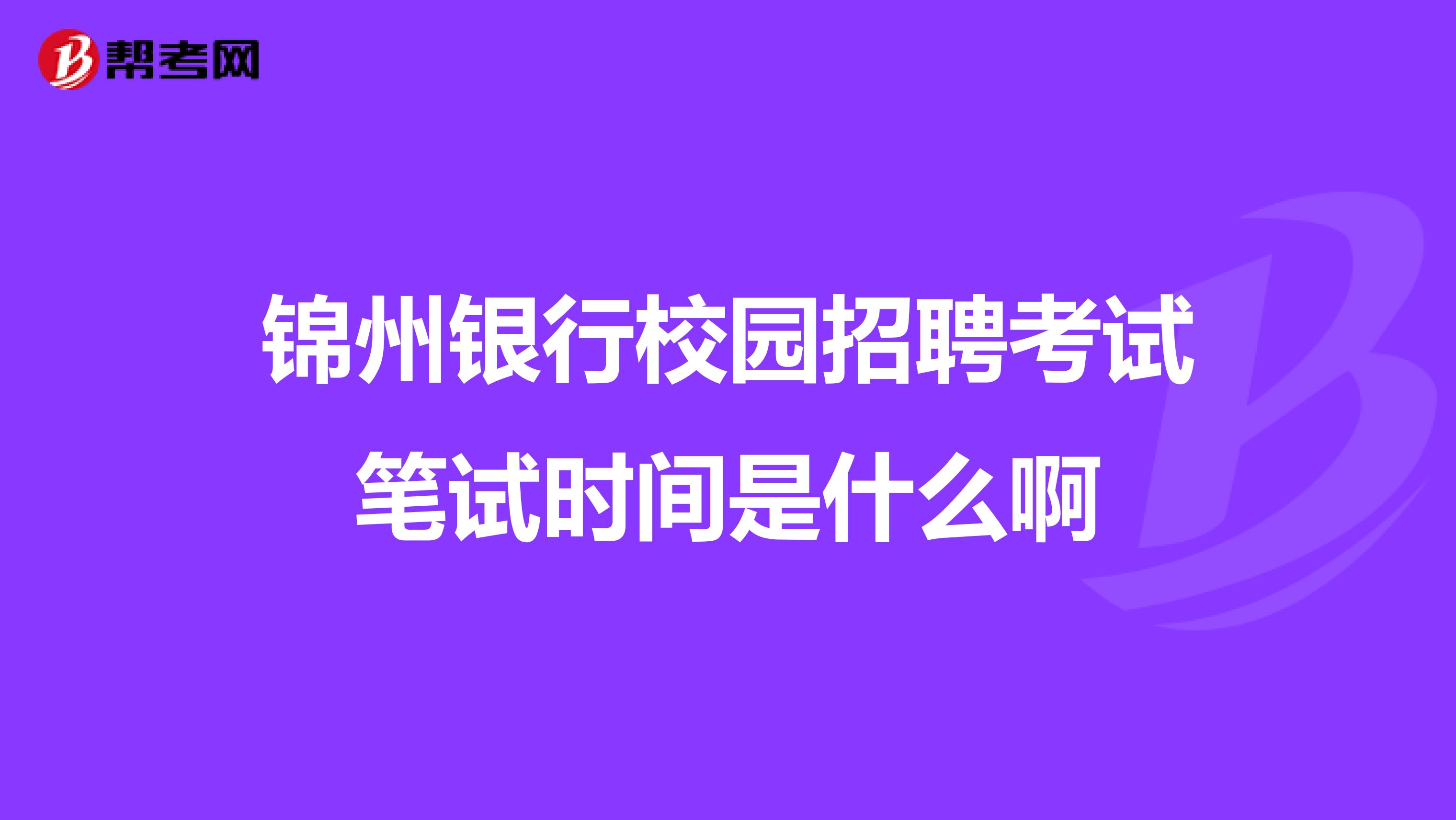 锦州银行校园招聘考试笔试时间是什么啊