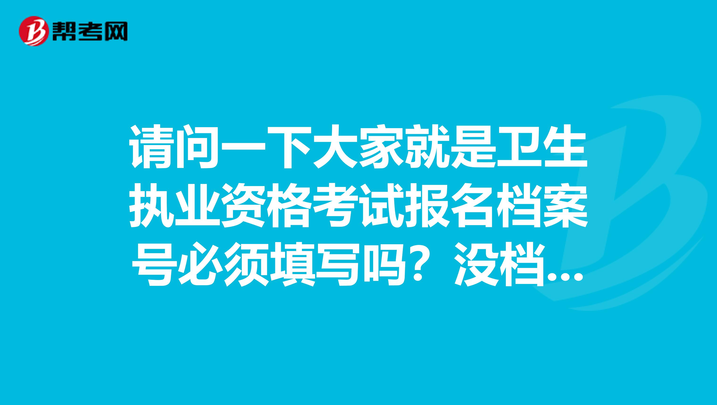 请问一下大家就是卫生执业资格考试报名档案号必须填写吗?没档案号可不可以报名?网上预报名是否需要填写考生档案号?