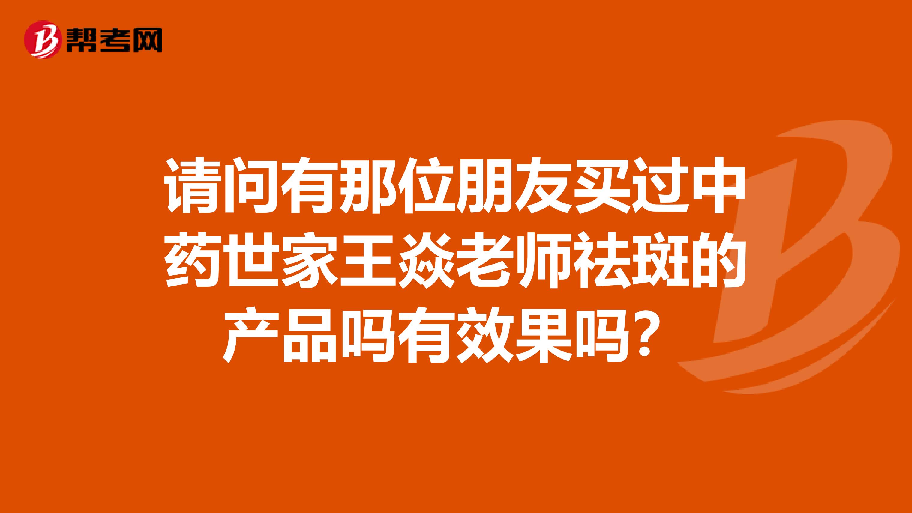 请问有那位朋友买过中药世家王焱老师祛斑的产品吗有效果吗？