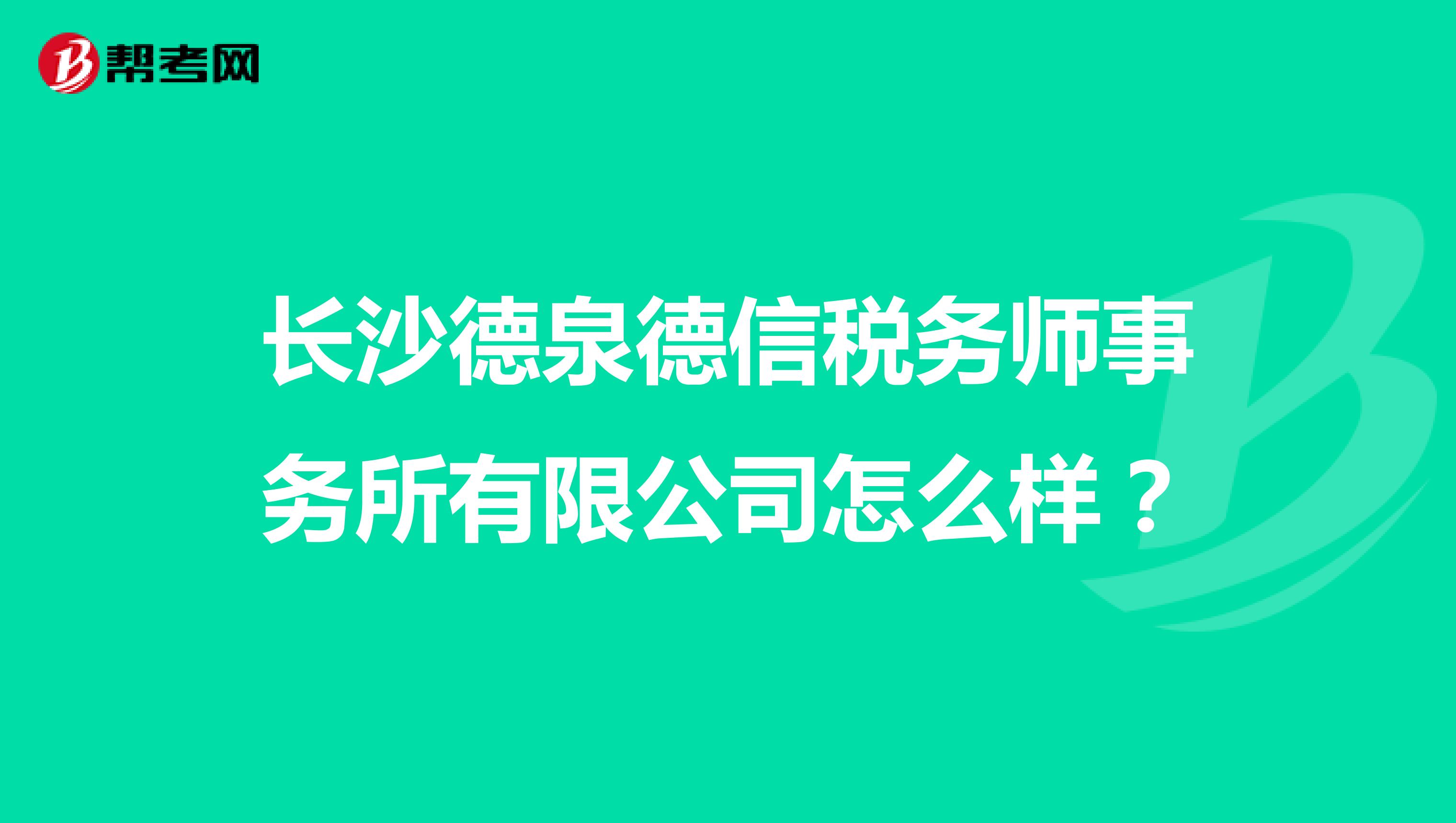 长沙德泉德信税务师事务所有限公司怎么样?