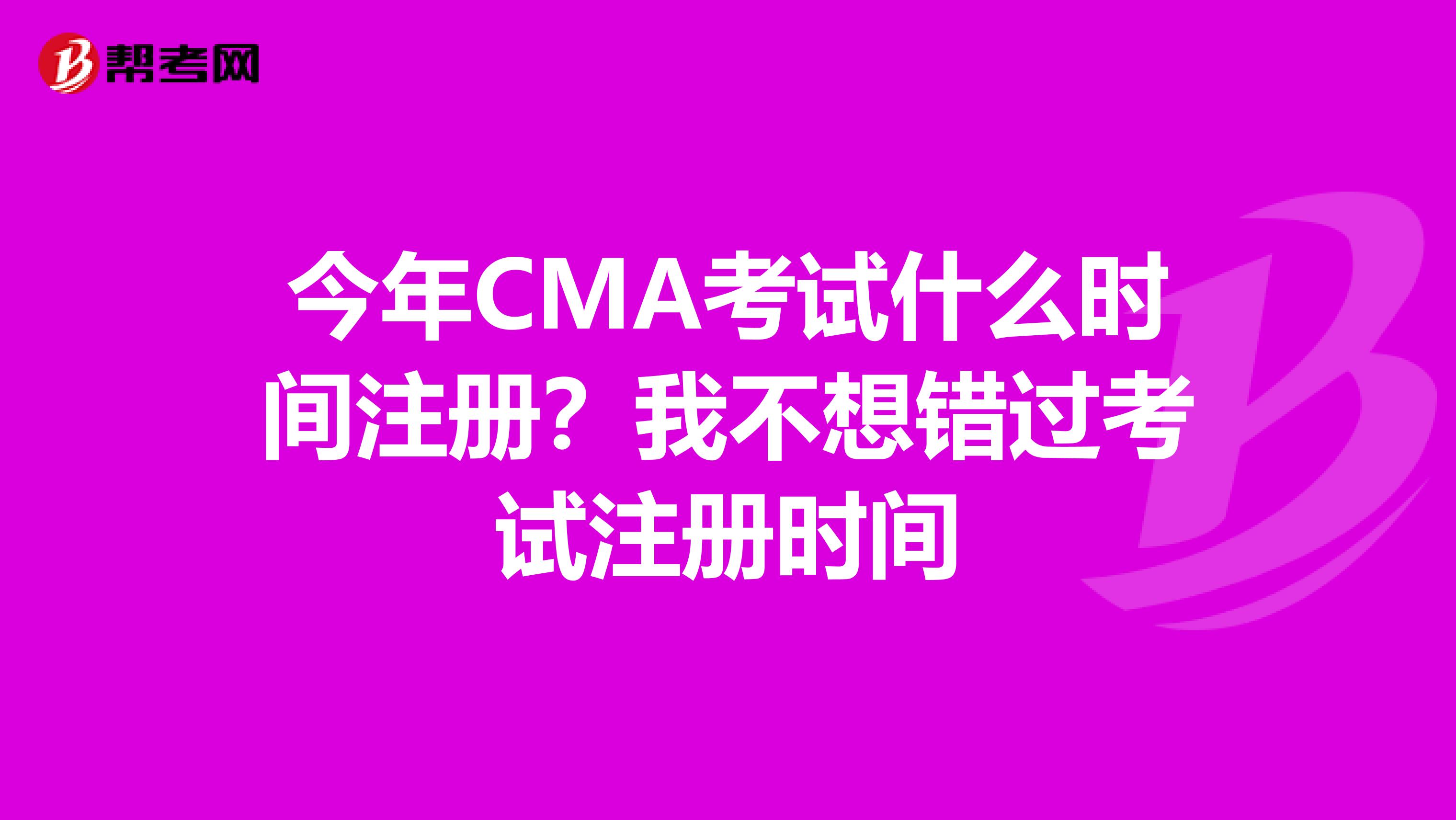 今年CMA考試什么時間注冊？我不想錯過考試注冊時間