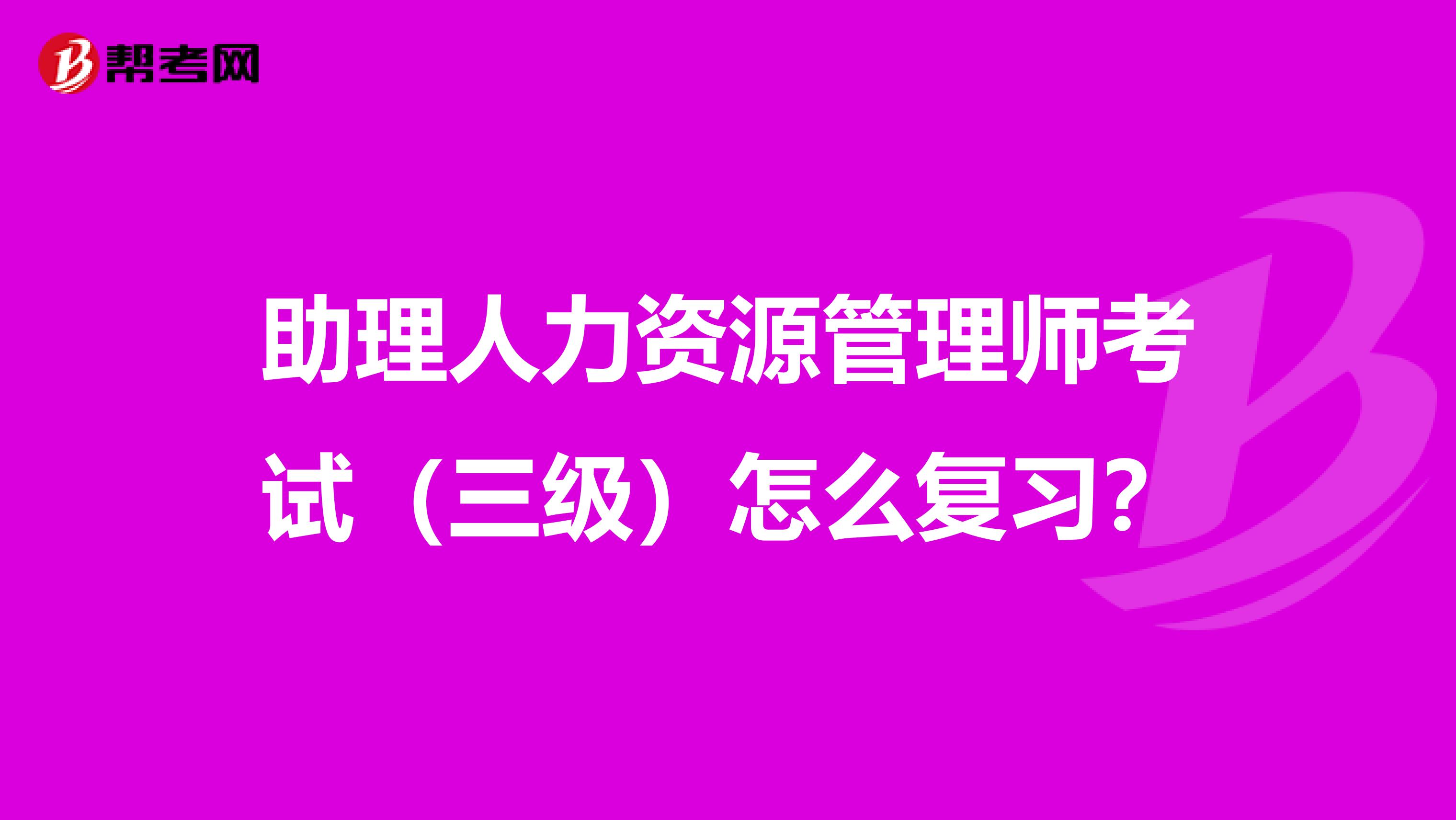 助理人力資源管理師考試（三級(jí)）怎么復(fù)習(xí)？
