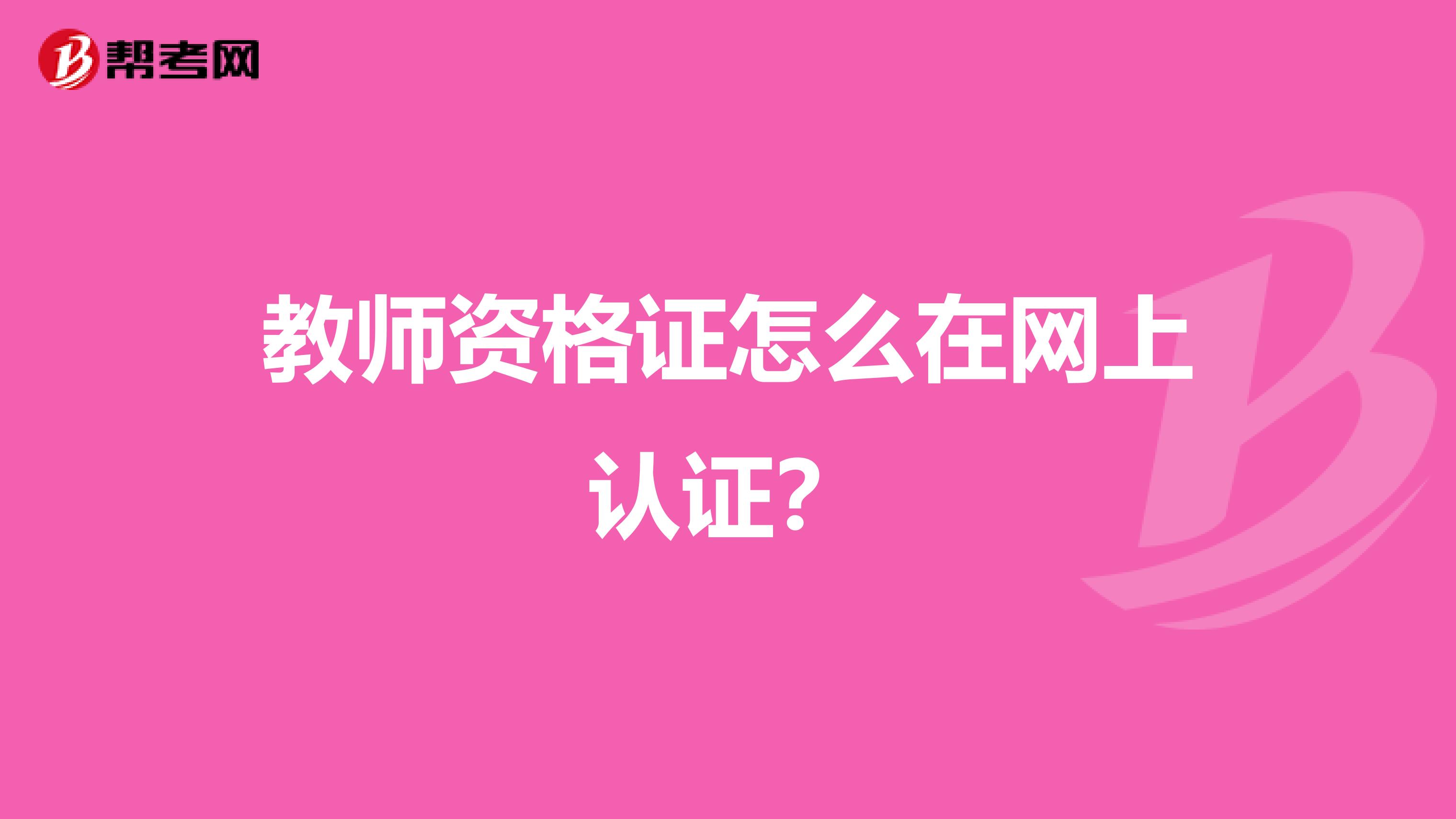 教师资格证怎么在网上认证？