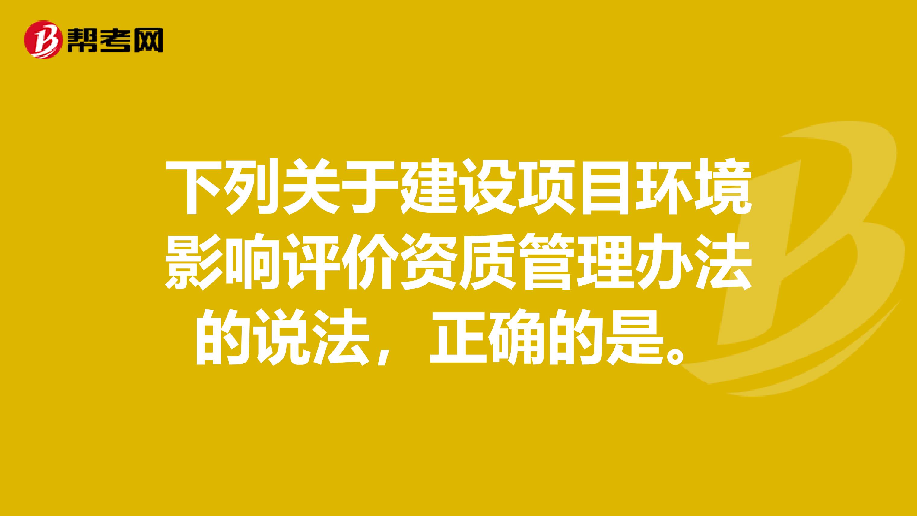 下列关于建设项目环境影响评价资质管理办法的说法，正确的是。