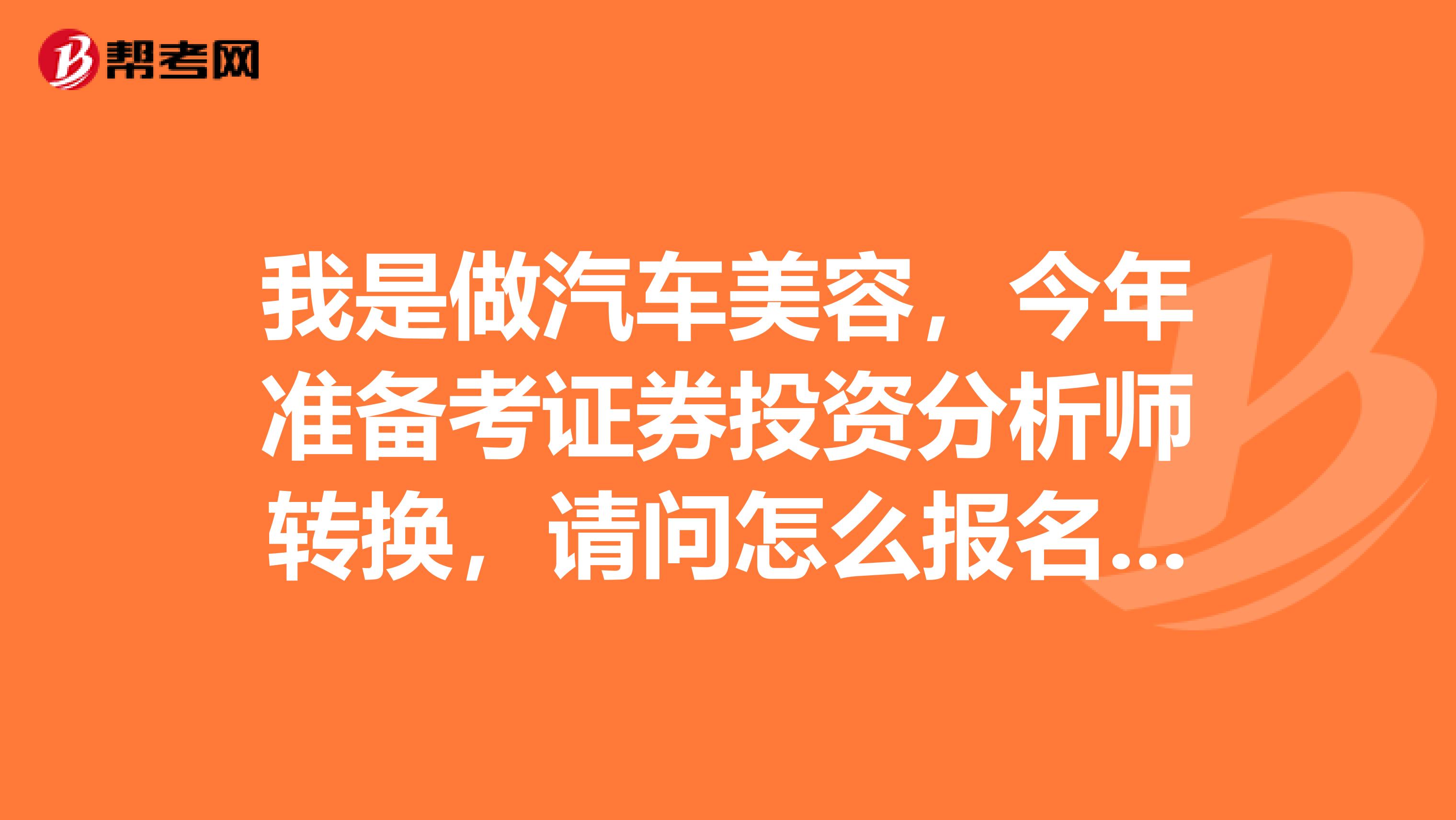 我是做汽车美容，今年准备考证券投资分析师转换，请问怎么报名考试，合格标准是多少？