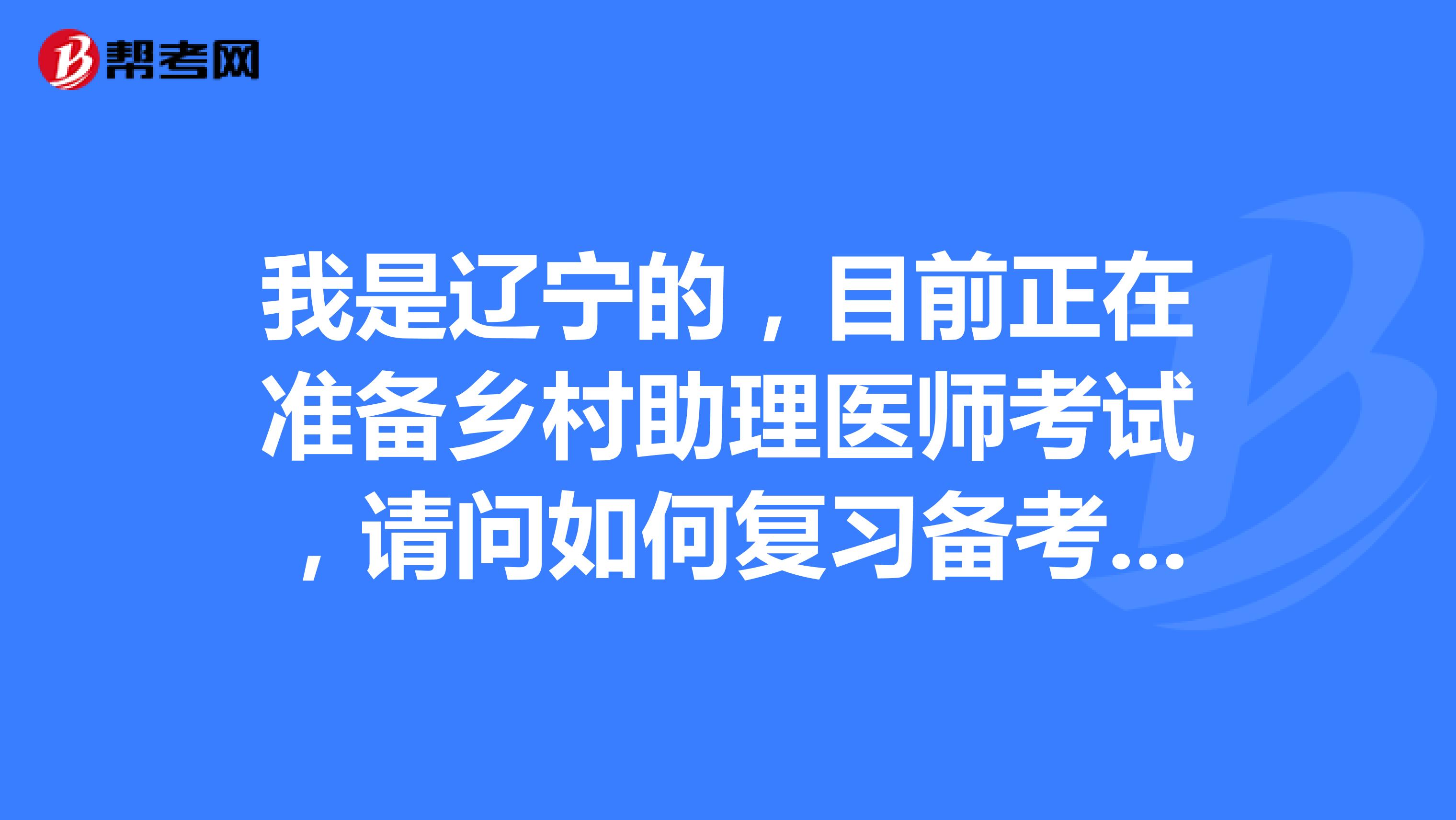 我是辽宁的,目前正在准备乡村助理医师考试,请问如何复习备考乡村全科执业助理医师资格考试?
