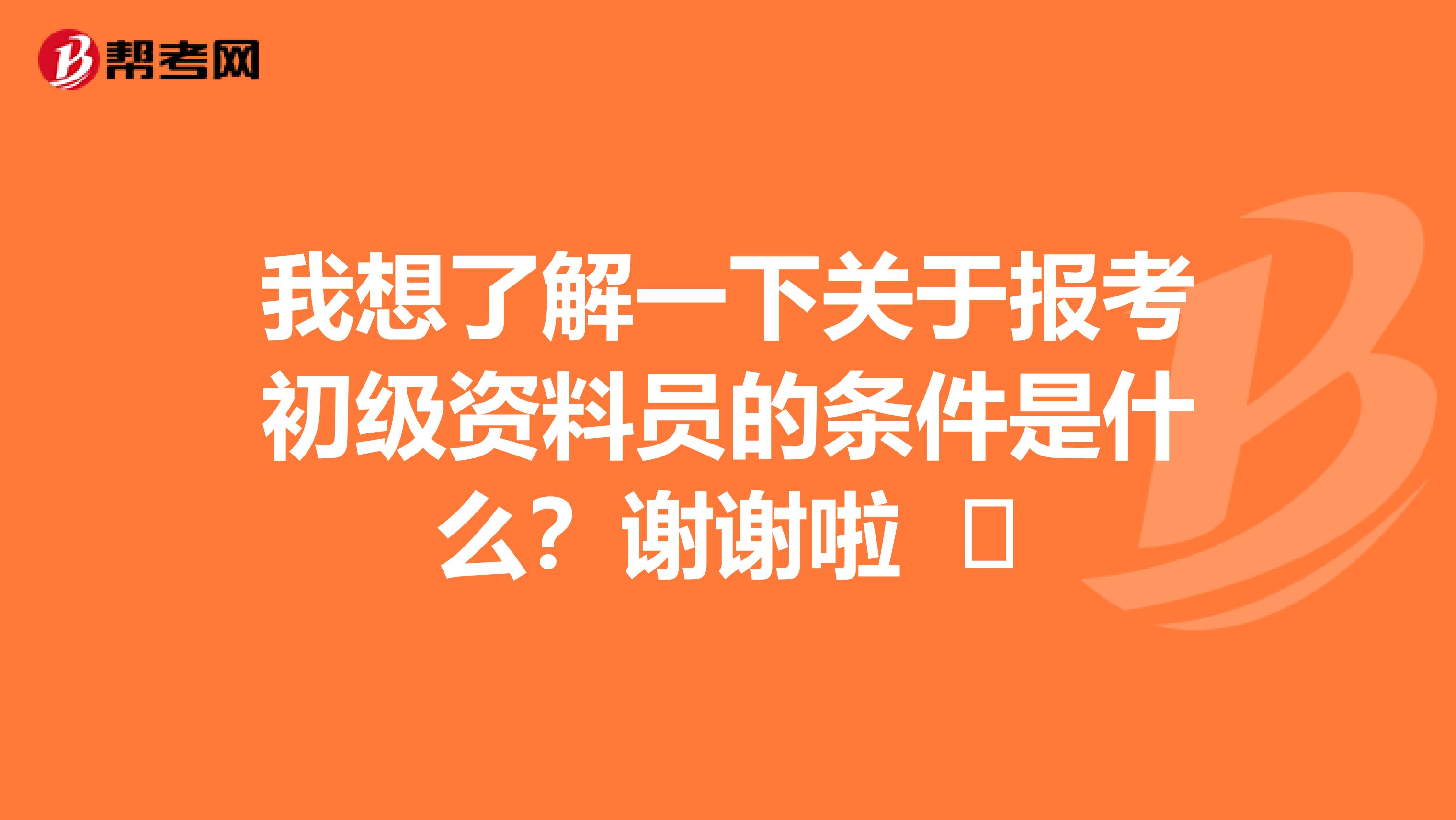 我想了解一下关于报考初级资料员的条件是什么？谢谢啦 ​