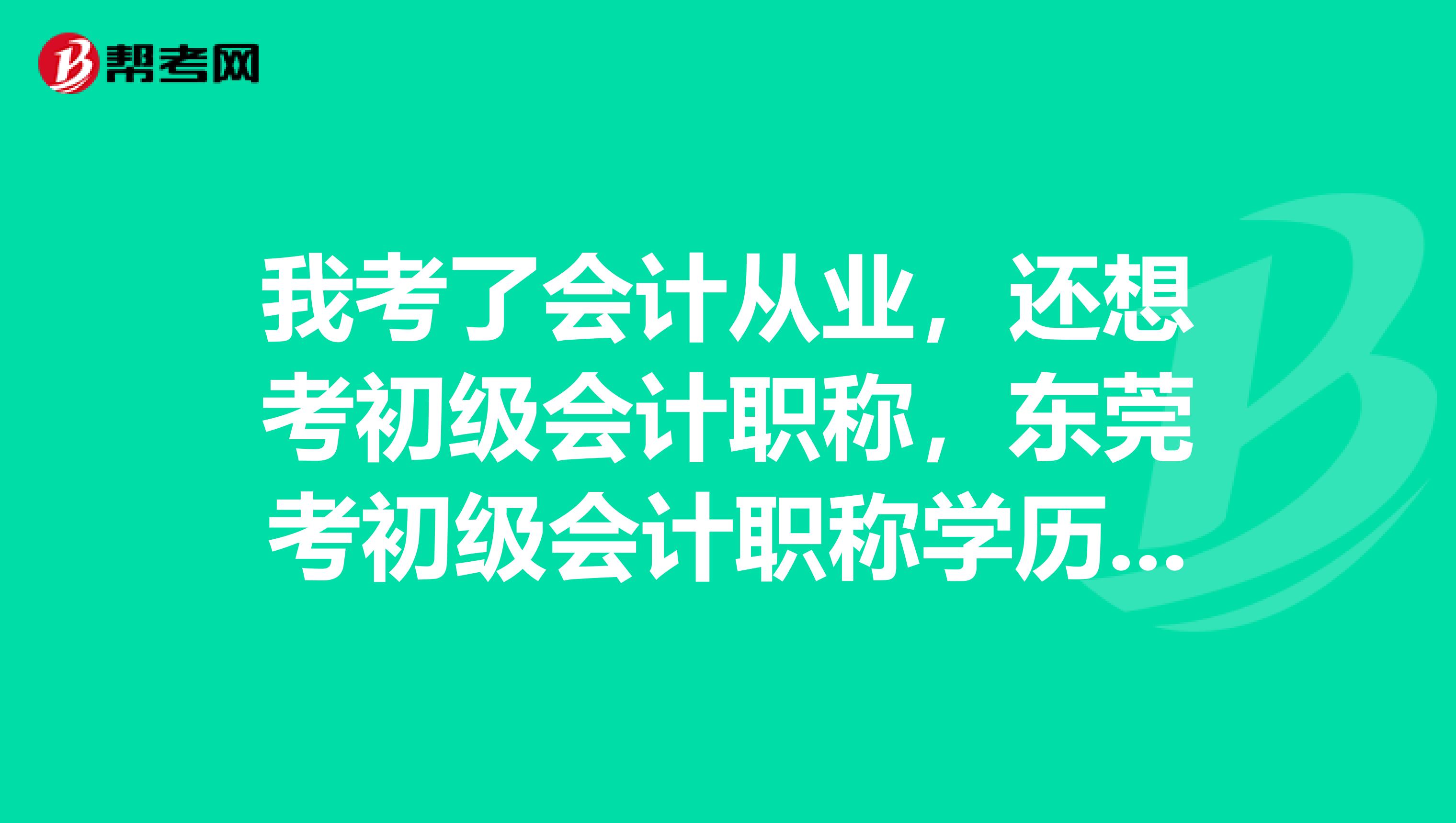 我考了会计从业，还想考初级会计职称，东莞考初级会计职称学历最低要求是什么？