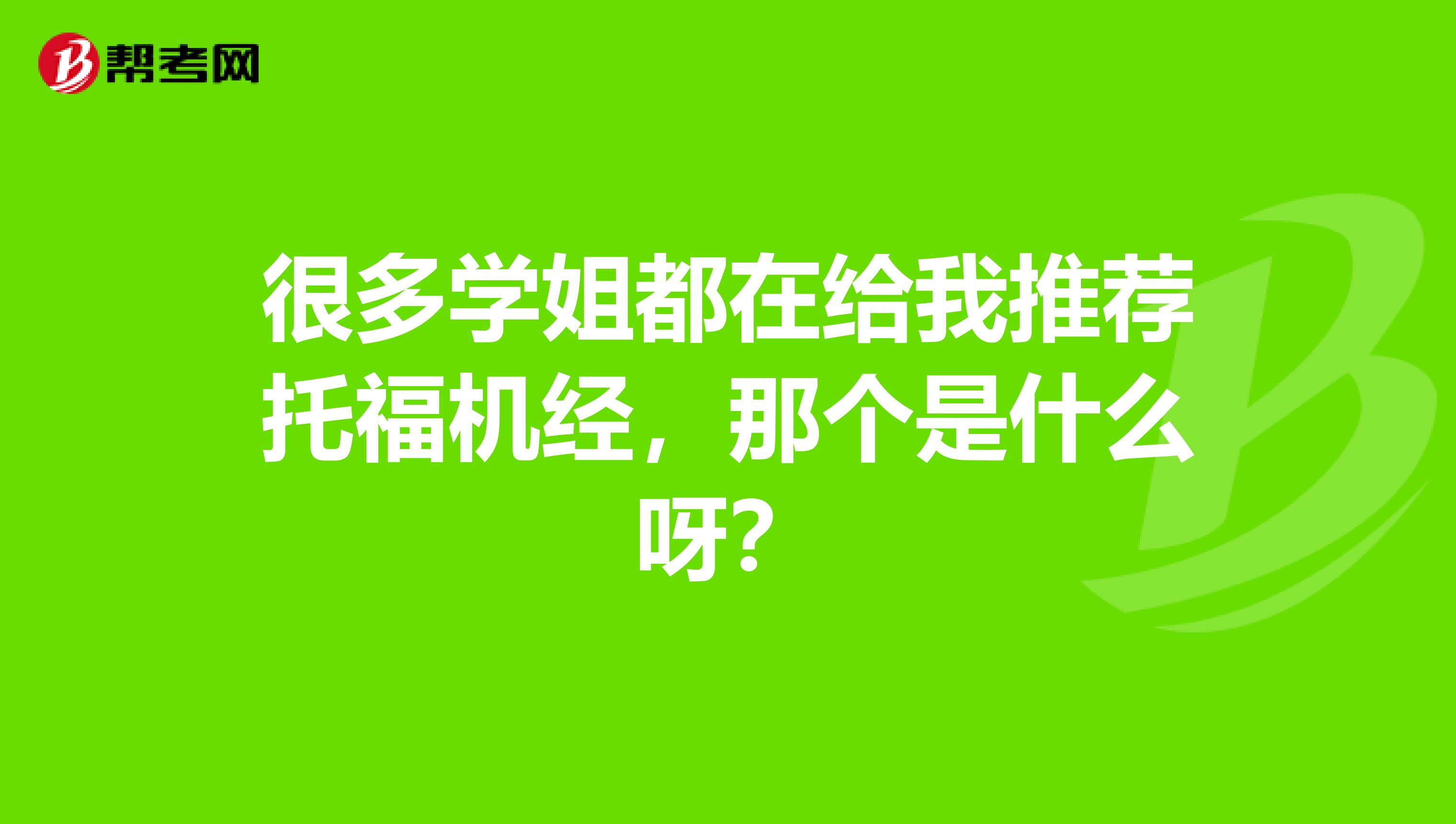 很多学姐都在给我推荐托福机经，那个是什么呀？