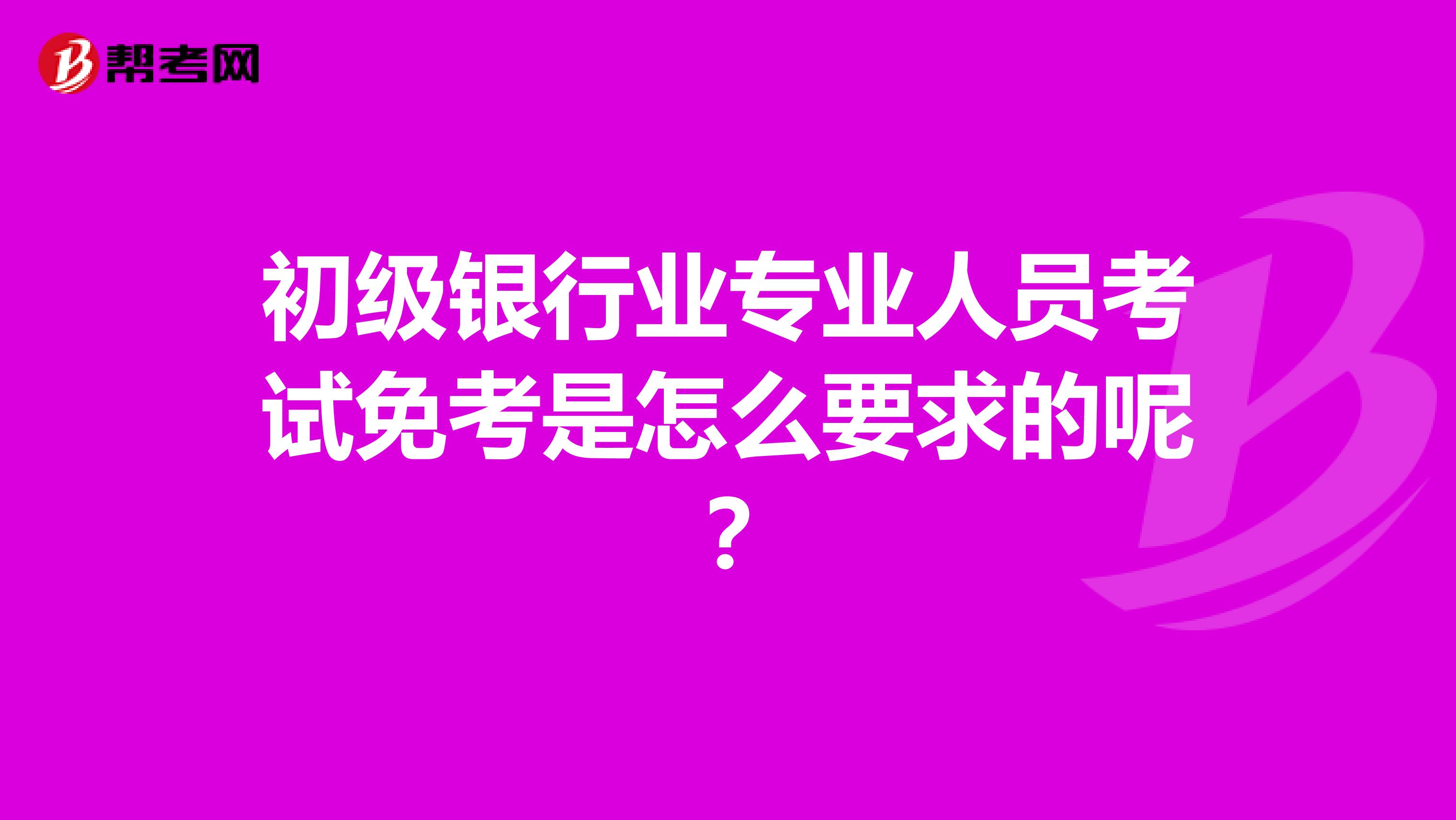 初级银行业专业人员考试免考是怎么要求的呢？